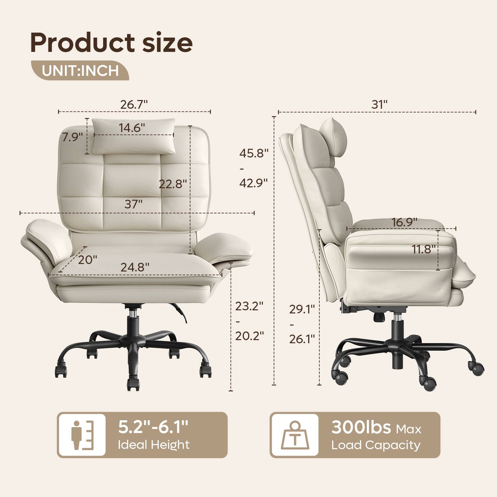 Product size  
UNIT: INCH  

- 26.7"  
- 31"  
- 7.9"  
- 14.6"  
- 45.8"  
- 22.8"  
- 42.9"  
- 37"  
- 16.9"  
- 20"  
- 24.8"  
- 11.8"  
- 23.2"  
- 29.1"  
- 20.2"  
- 26.1"  
- 5.2"-6.1"  

Ideal Height  
300lbs Max Load Capacity