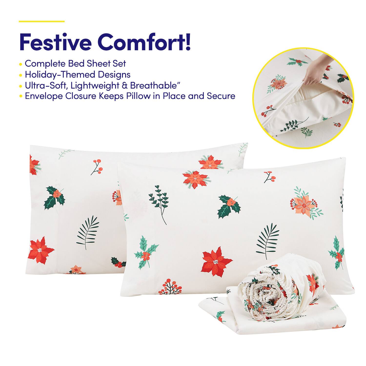 Festive Comfort!

- Complete Bed Sheet Set
- Holiday-Themed Designs
- Ultra-Soft, Lightweight & Breathable
- Envelope Closure Keeps Pillow in Place and Secure