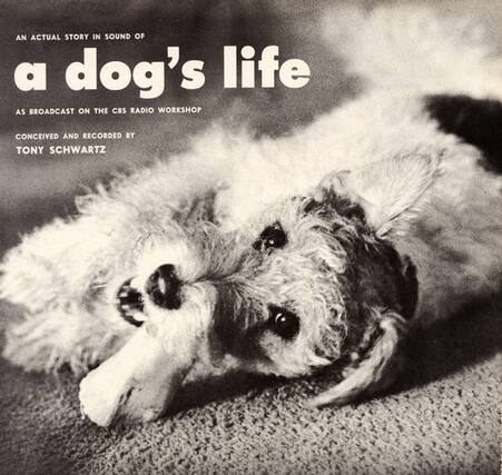 AN ACTUAL STORY IN SOUND OF
a dog's life
AS BROADCAST ON THE CBS RADIO WORKSHOP
CONCEIVED AND RECORDED BY
TONY SCHWARTZ