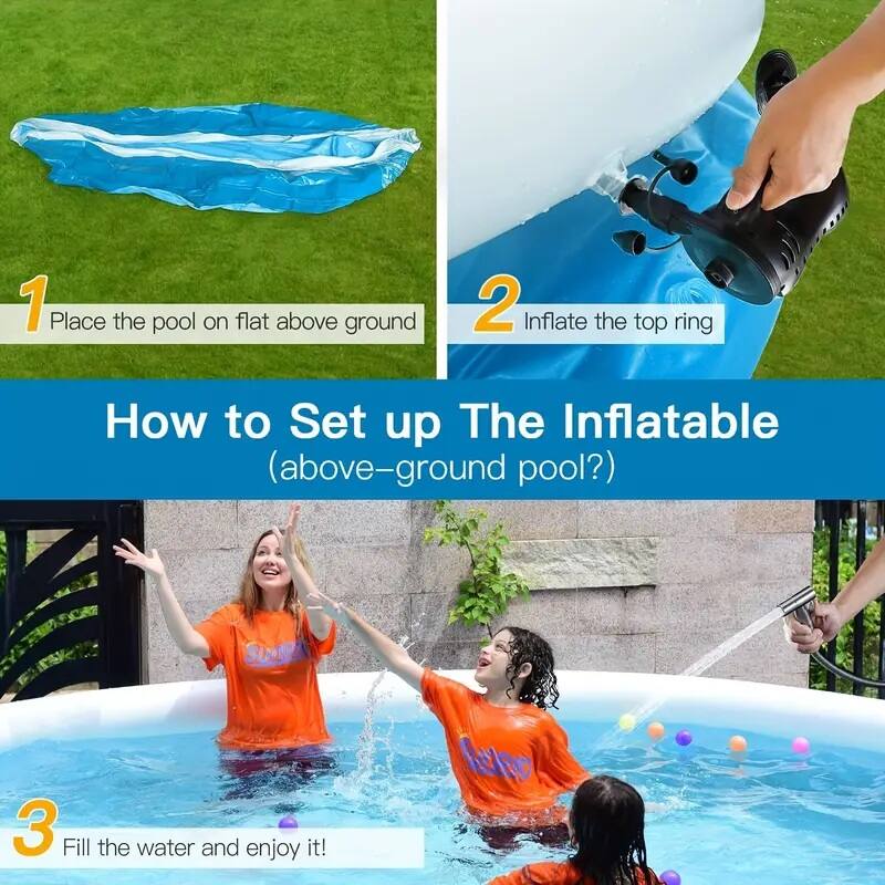 1. Place the pool on flat above ground  
2. Inflate the top ring  
3. Fill the water and enjoy it!  

How to Set up The Inflatable (above-ground pool?)