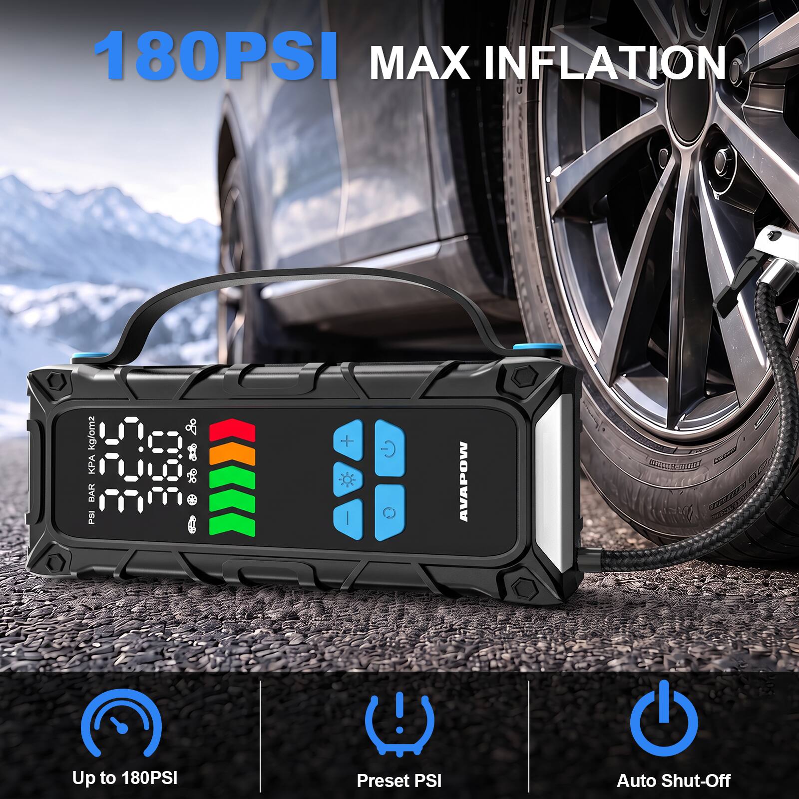 180PSI MAX INFLATION

kg/m² KPA 098 BAR PSI

AVAPOW

Up to 180PSI
Preset PSI
Auto Shut-Off