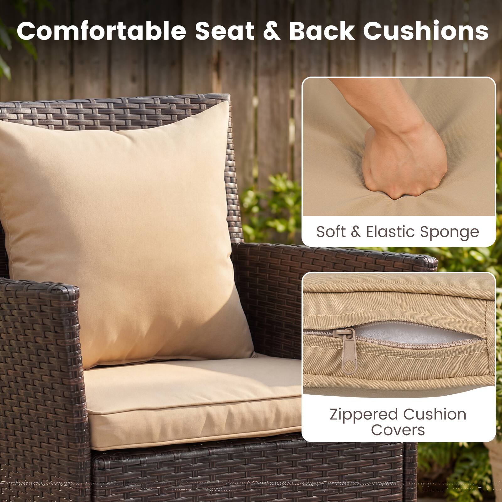 Comfortable Seat & Back Cushions  
Soft & Elastic Sponge  
Zippered Cushion Covers