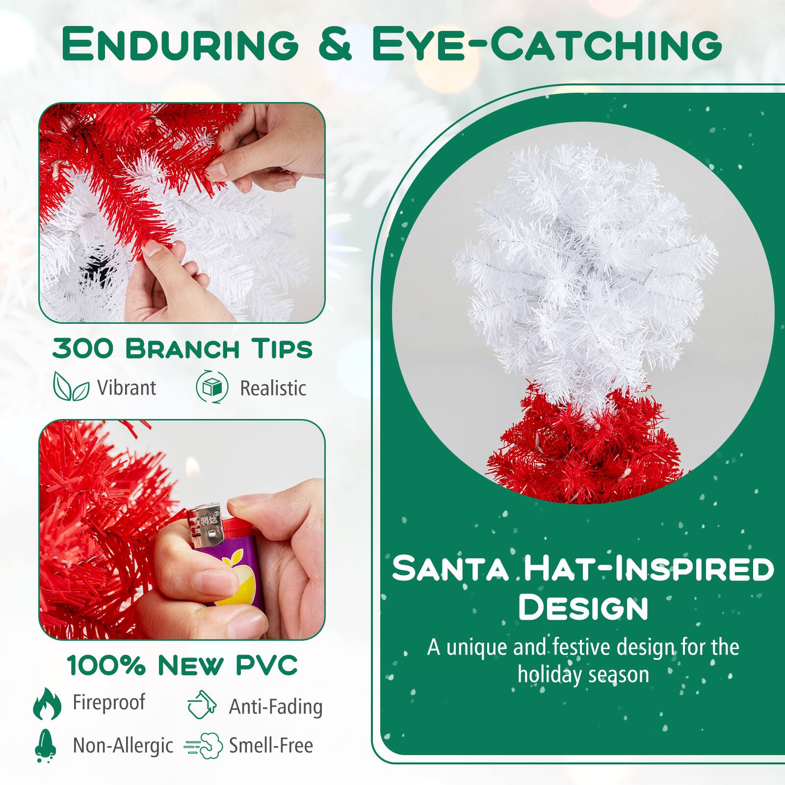 **ENDURING & EYE-CATCHING**

- **300 BRANCH TIPS**
  - Vibrant
  - Realistic

- **100% NEW PVC**
  - Fireproof
  - Anti-Fading
  - Non-Allergic
  - Smell-Free

**SANTA HAT-INSPIRED DESIGN**
- A unique and festive design for the holiday season