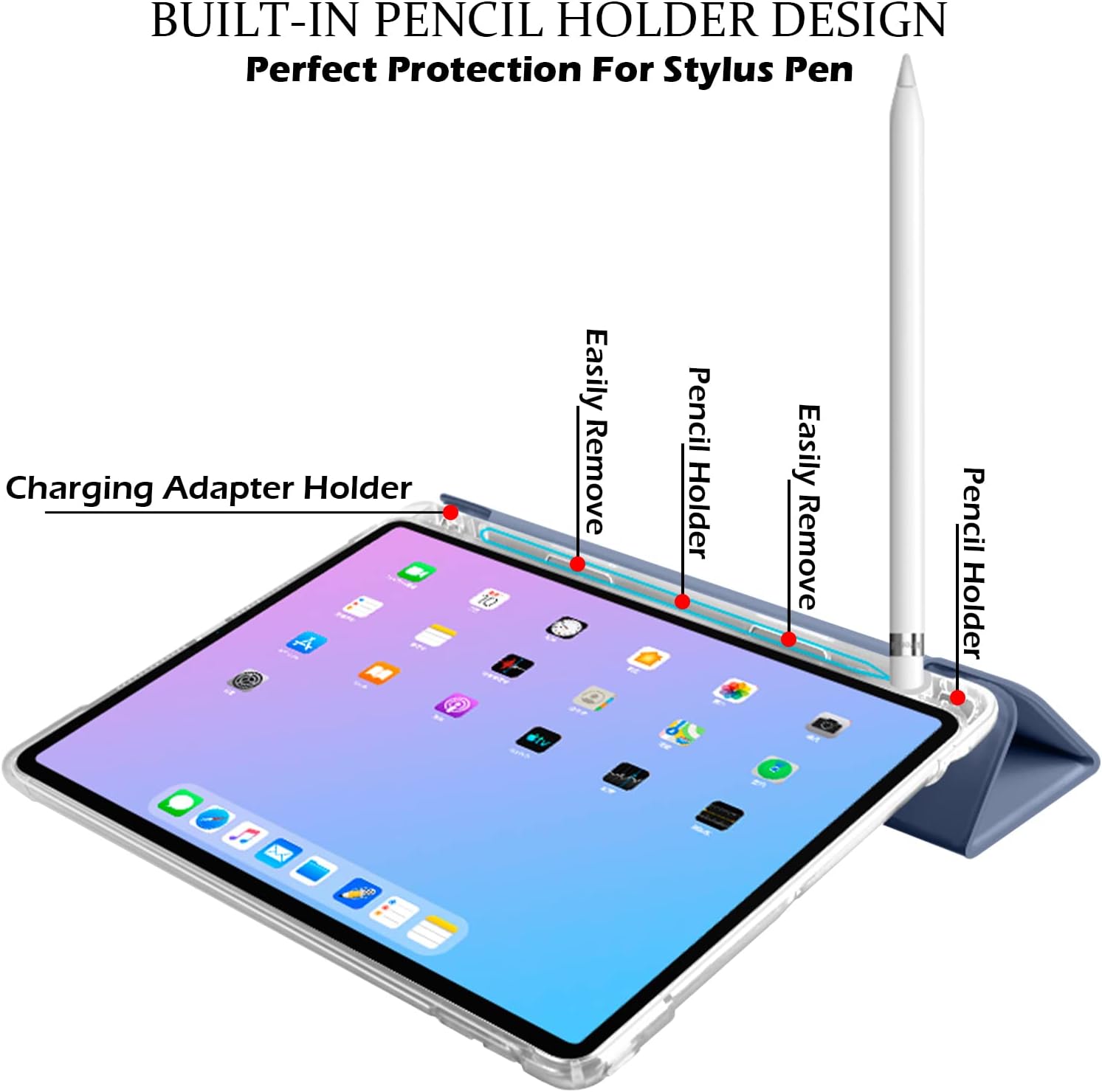 BUILT-IN PENCIL HOLDER DESIGN  
Perfect Protection For Stylus Pen  

Charging Adapter Holder  
Easily Remove  
Pencil Holder  
Easily Remove  
Pencil Holder