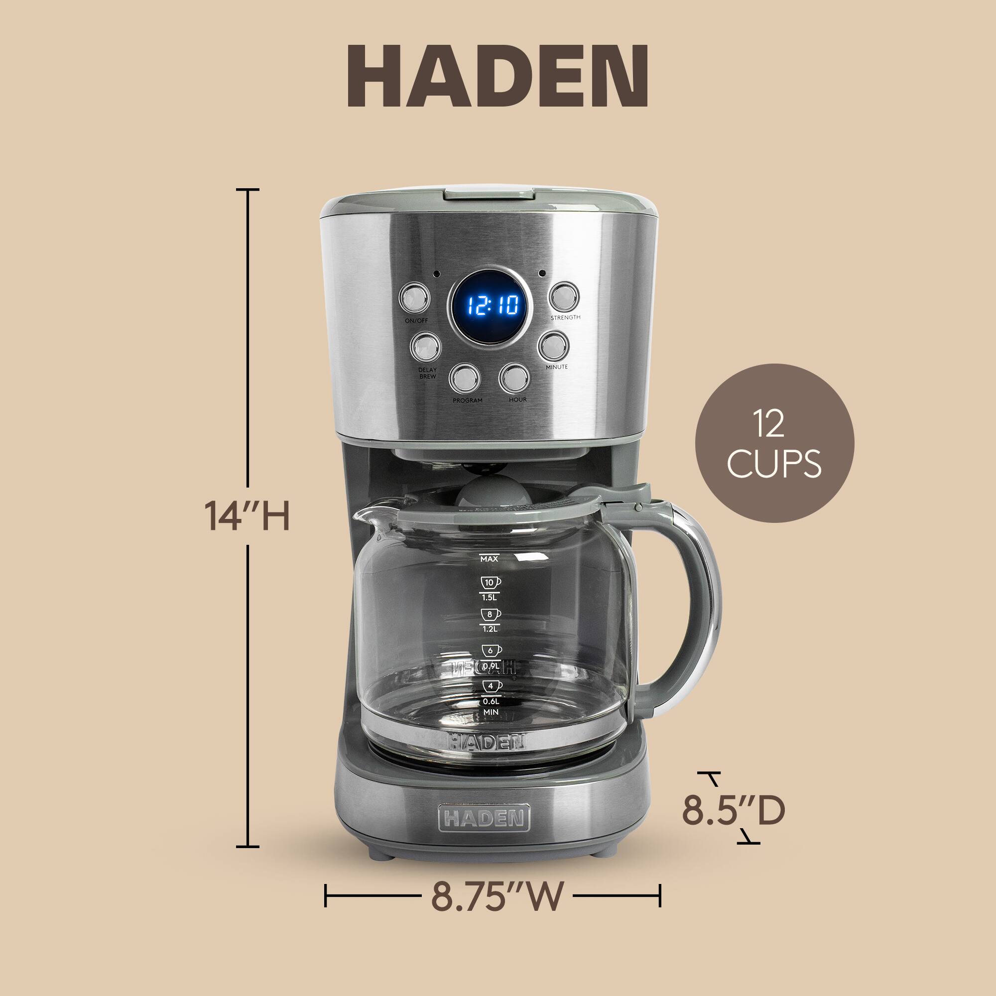 HADEN  
ONION  
12:10  
STRENGTH  
CERLITY 00m  
MINUTE  
14"H  
PROGRAM  
HOUR  
12 CUPS  
MAX  
1.5L  
8  
1.2L  
6  
0.9L  
4  
0.6L MIN  
HADEN  
HADEN  
T 8.5"D T  
8.75"W