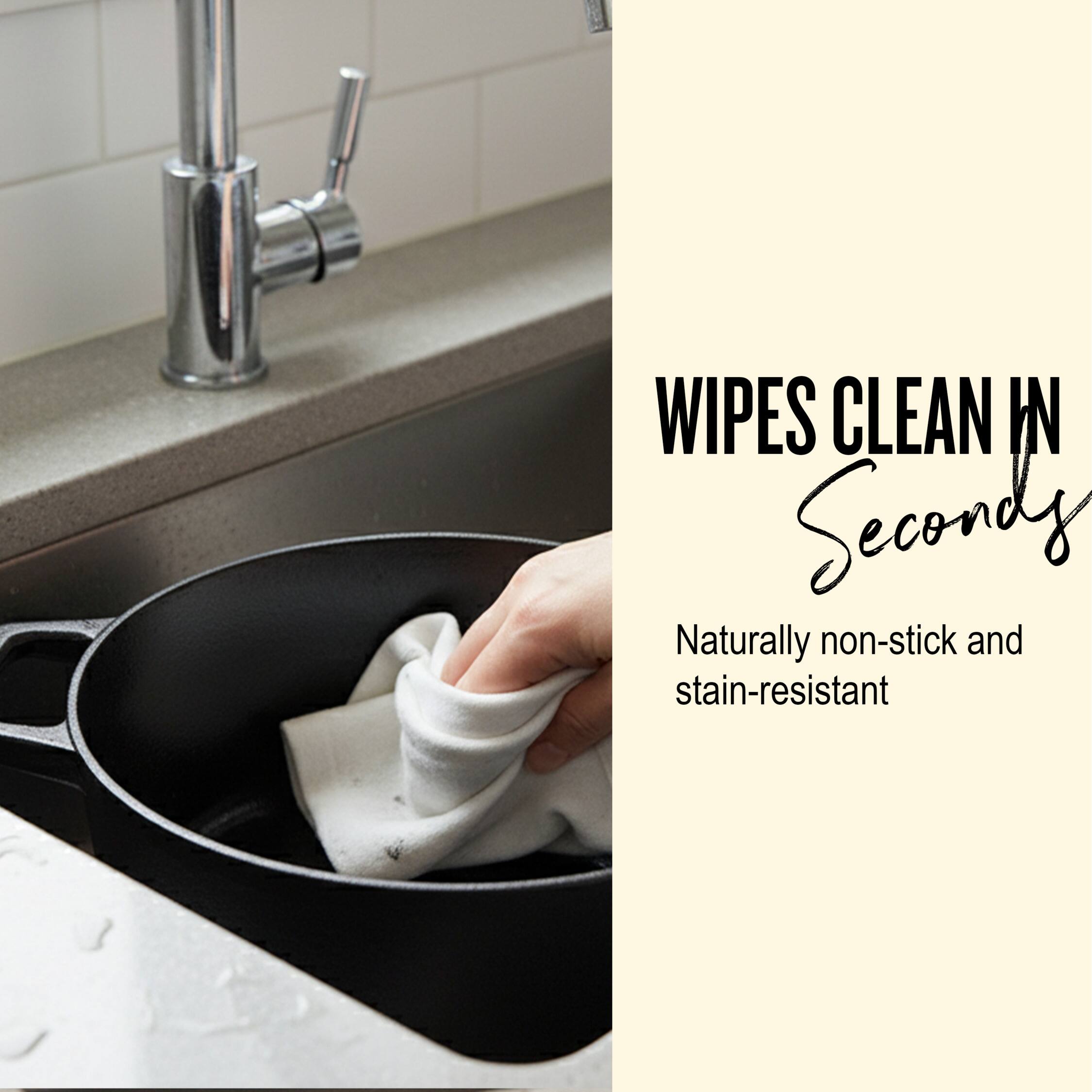 WIPES CLEAN IN Seconds  
Naturally non-stick and stain-resistant