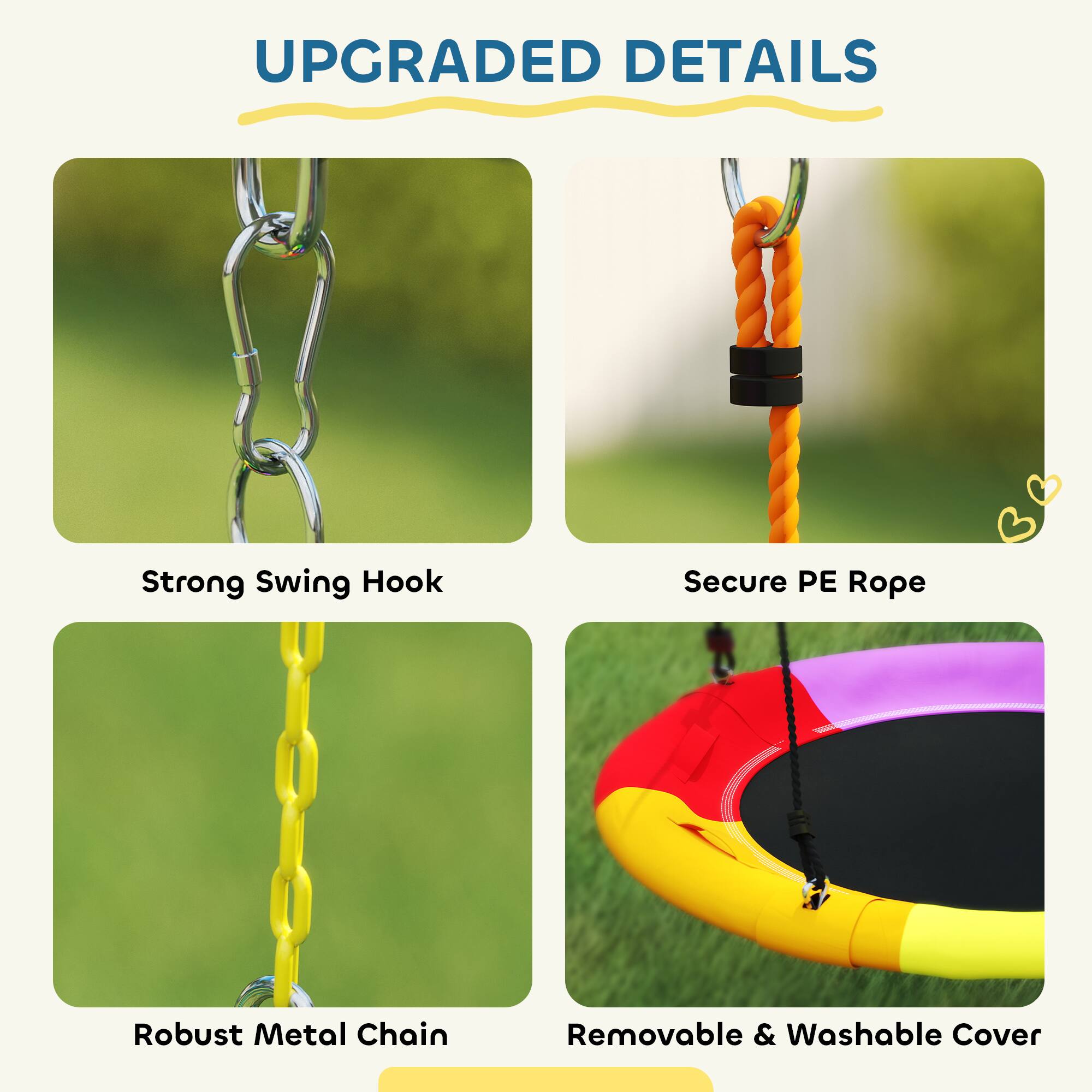 UPGRADED DETAILS

- Strong Swing Hook
- Secure PE Rope
- Robust Metal Chain
- Removable & Washable Cover