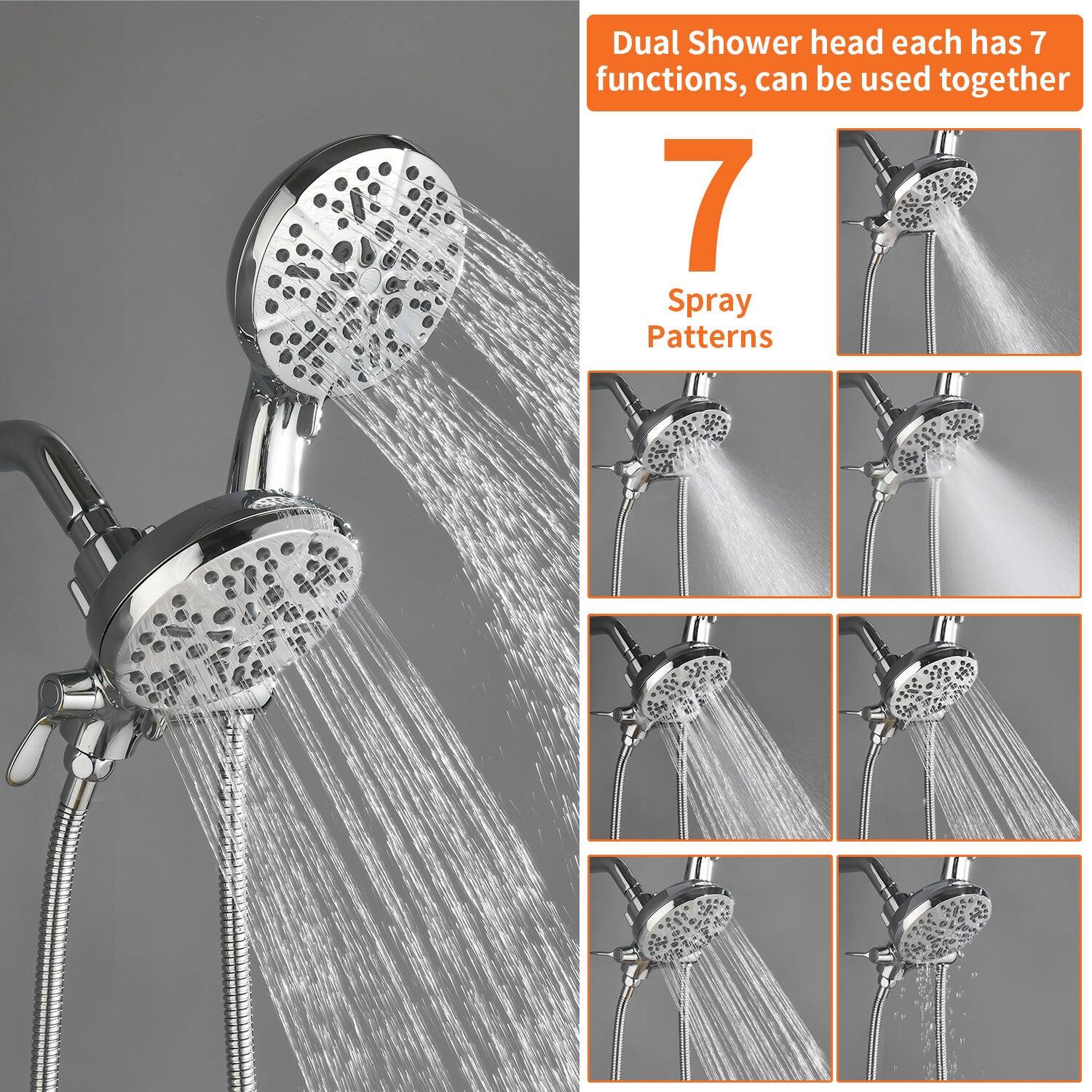 Dual Shower head each has 7 functions, can be used together

7 Spray Patterns