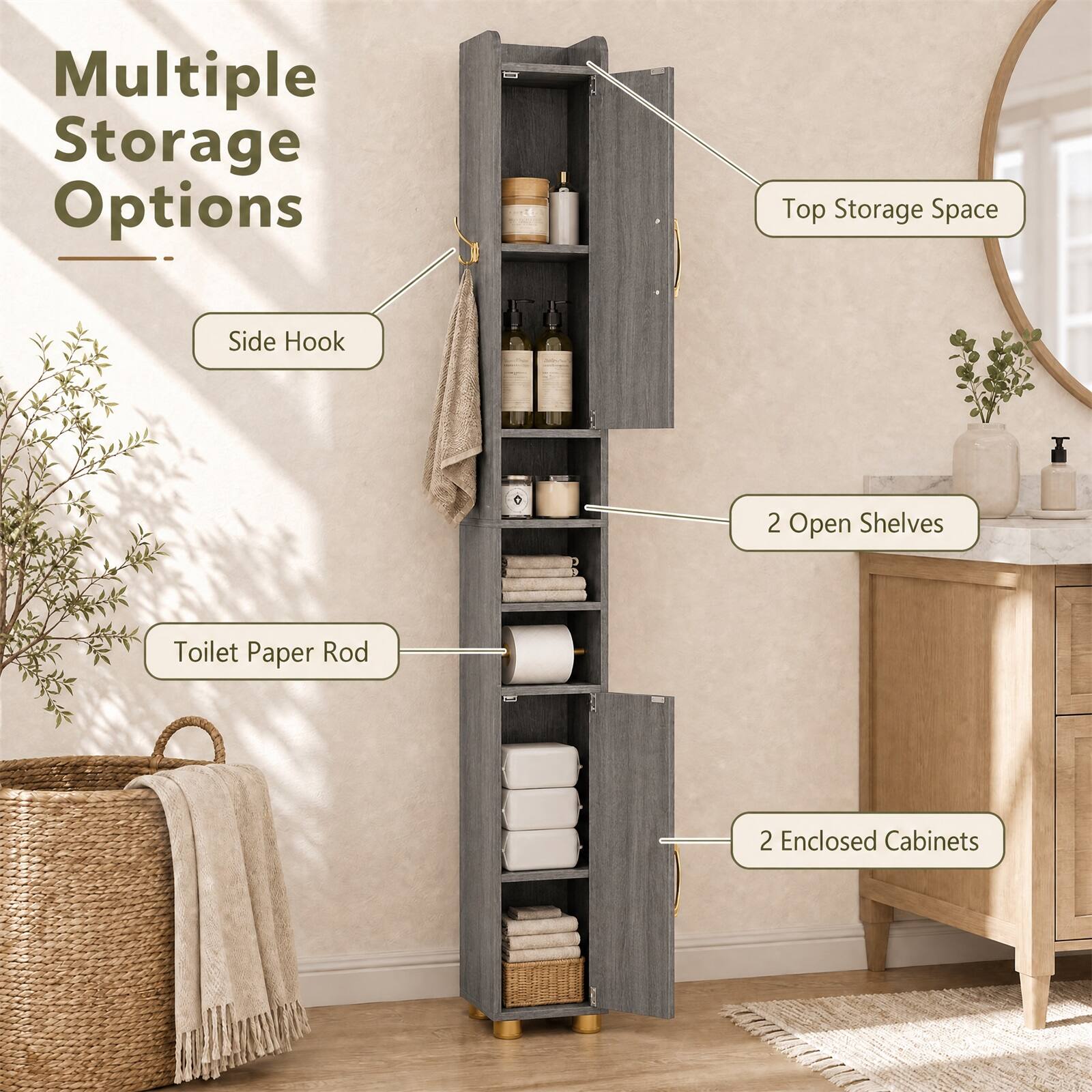 Multiple Storage Options  
- Top Storage Space  
- Side Hook  
- 2 Open Shelves  
- Toilet Paper Rod  
- 2 Enclosed Cabinets