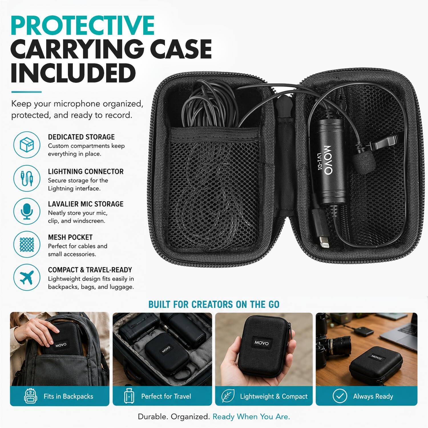 PROTECTIVE CARRYING CASE INCLUDED

Keep your microphone organized, protected, and ready to record.

- DEDICATED STORAGE
  Custom compartments keep everything in place.

- LIGHTNING CONNECTOR
  Secure storage for the Lightning interface.

- LAVALIER MIC STORAGE
  Neatly store your mic, clip, and windscreen.

- MESH POCKET
  Perfect for cables and small accessories.

- COMPACT & TRAVEL-READY
  Lightweight design fits easily in backpacks, bags, and luggage.

BUILT FOR CREATORS ON THE GO

- Fits in Backpacks
- Perfect for Travel
- Lightweight & Compact
- Always Ready

Durable. Organized. Ready When You Are.