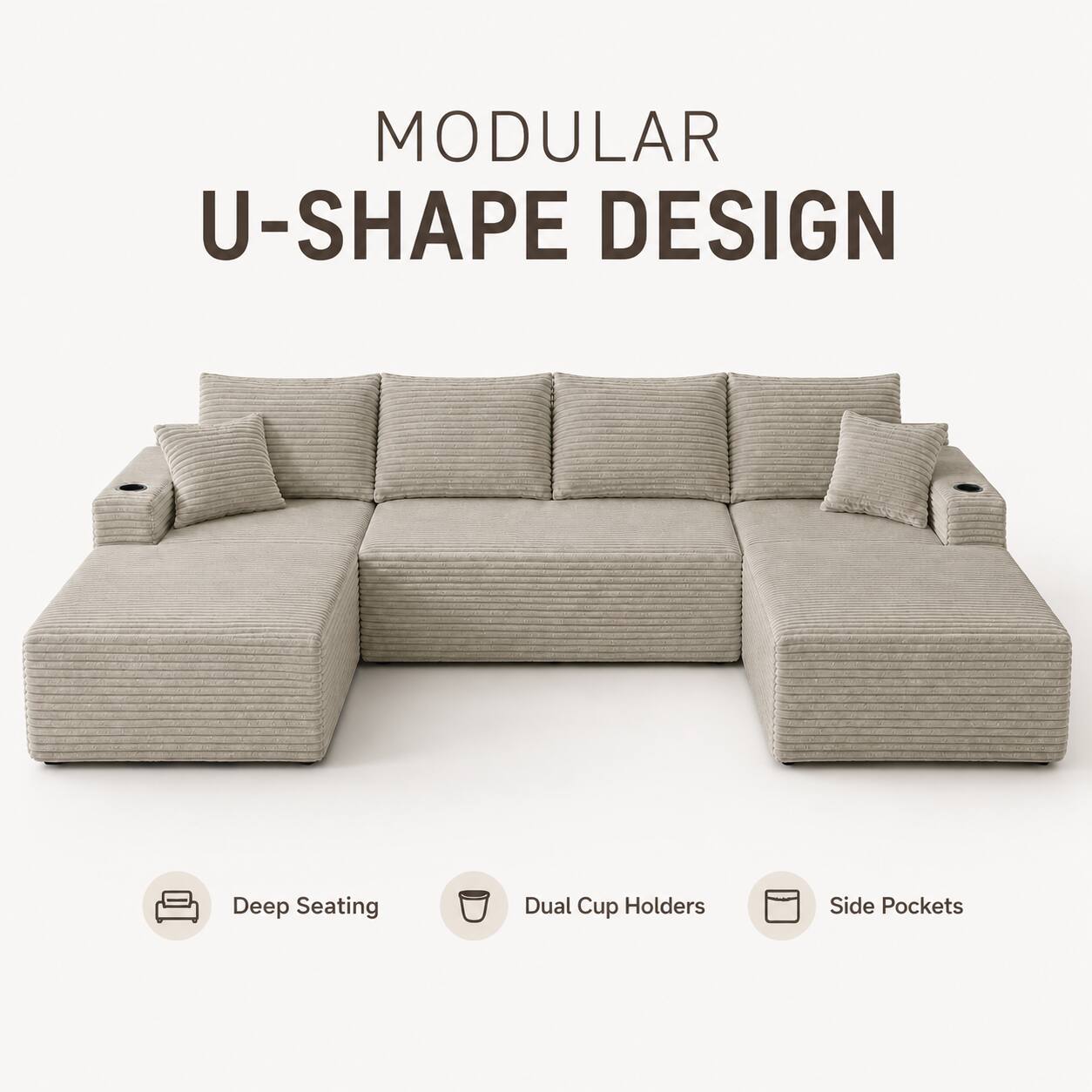 MODULAR U-SHAPE DESIGN

- Deep Seating
- Dual Cup Holders
- Side Pockets