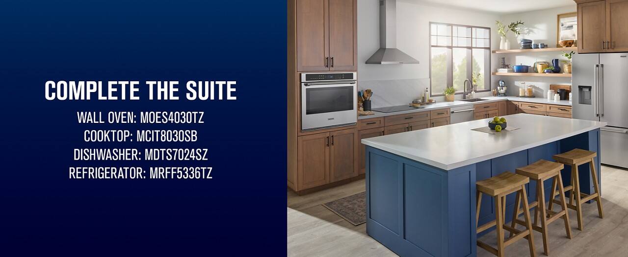 COMPLETE THE SUITE  
WALL OVEN: MOES4030TZ  
COOKTOP: MCIT8030SB  
DISHWASHER: MDT7024SZ  
REFRIGERATOR: MRFF5336TZ