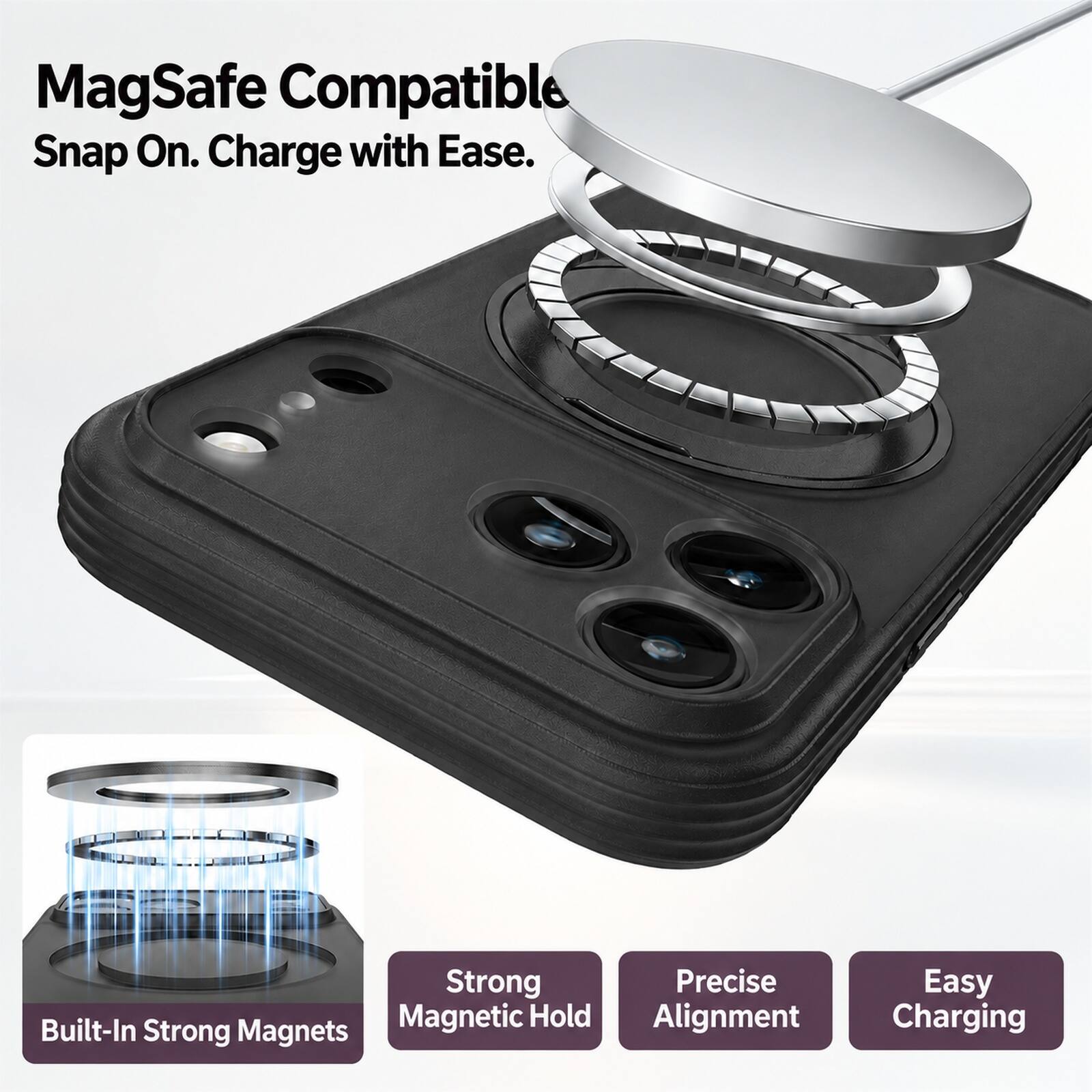 MagSafe Compatible Snap On. Charge with Ease.

Strong Precise Magnetic Hold Alignment Built-In Strong Magnets

Easy Charging