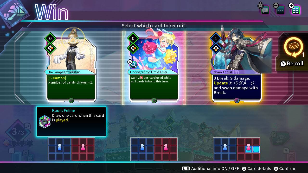 Win

Select which card to recruit.

The Lamplight Master [Summon] Number of cards drawn +1.

Floriography: Timid Envy Gain 2 per card used while at 5 cards in hand this turn.

Raven Thrust 0 Break. 9 damage. Update 3: +5 and swap damage with Break.

Kuon: Feline Draw one card when this card is played.

Additional info ON/OFF Card details Confirm