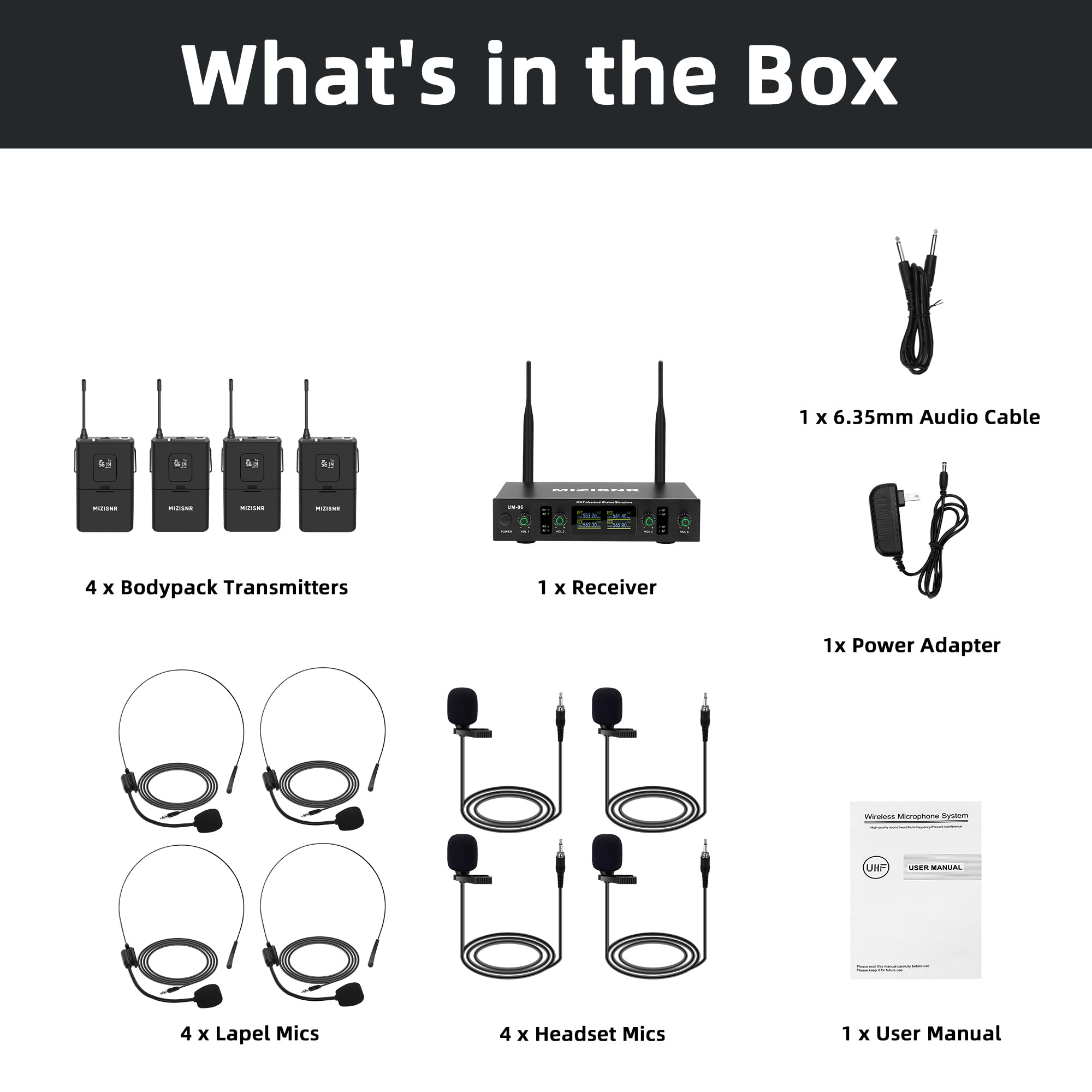 What's in the Box

- 1 x 6.35mm Audio Cable
- 4 x Bodypack Transmitters
- 1 x Receiver
- 1 x Power Adapter
- 4 x Lapel Mics
- 4 x Headset Mics
- 1 x User Manual