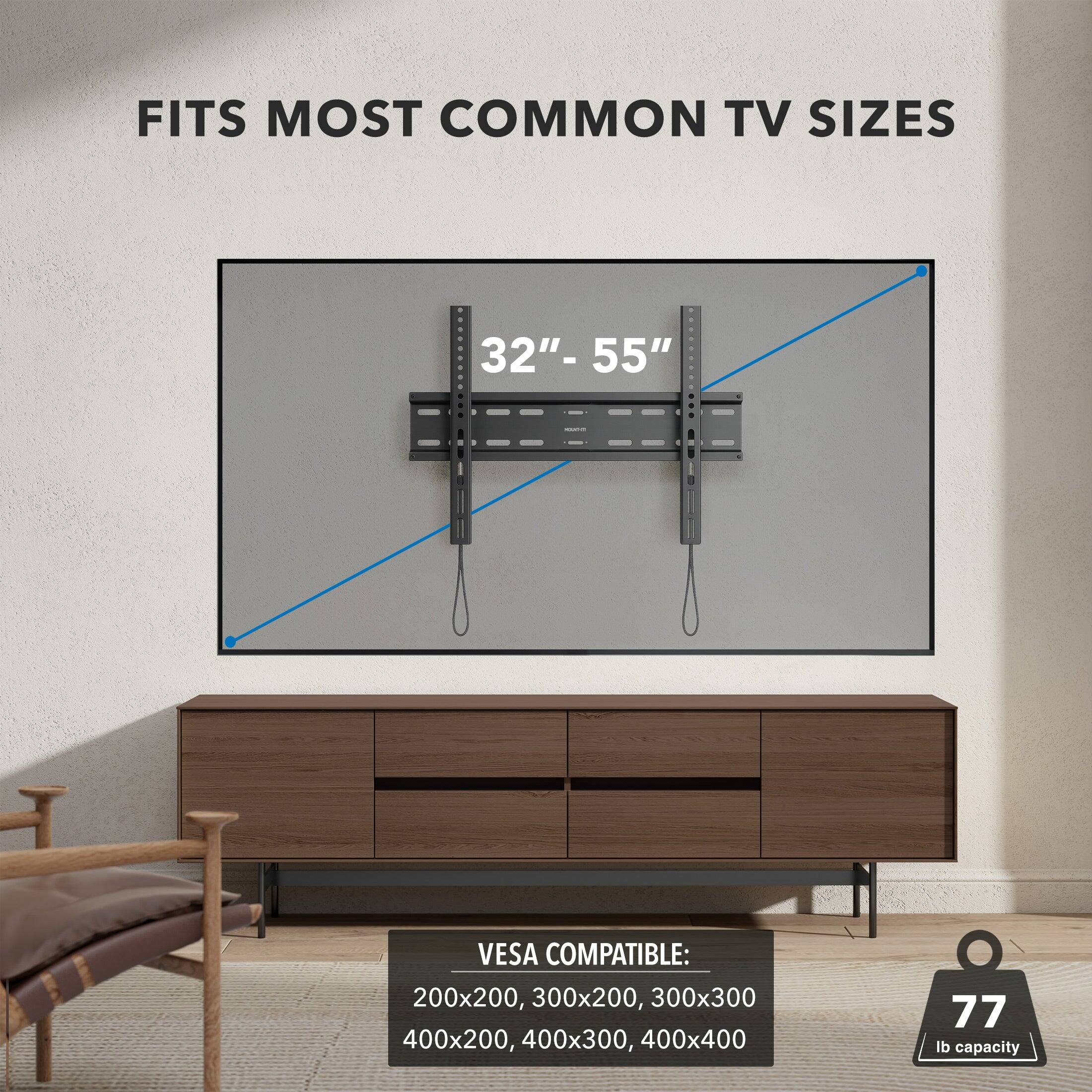 FITS MOST COMMON TV SIZES

32" - 55"

VESA COMPATIBLE:
200x200, 300x200, 300x300
400x200, 400x300, 400x400

77 lb capacity