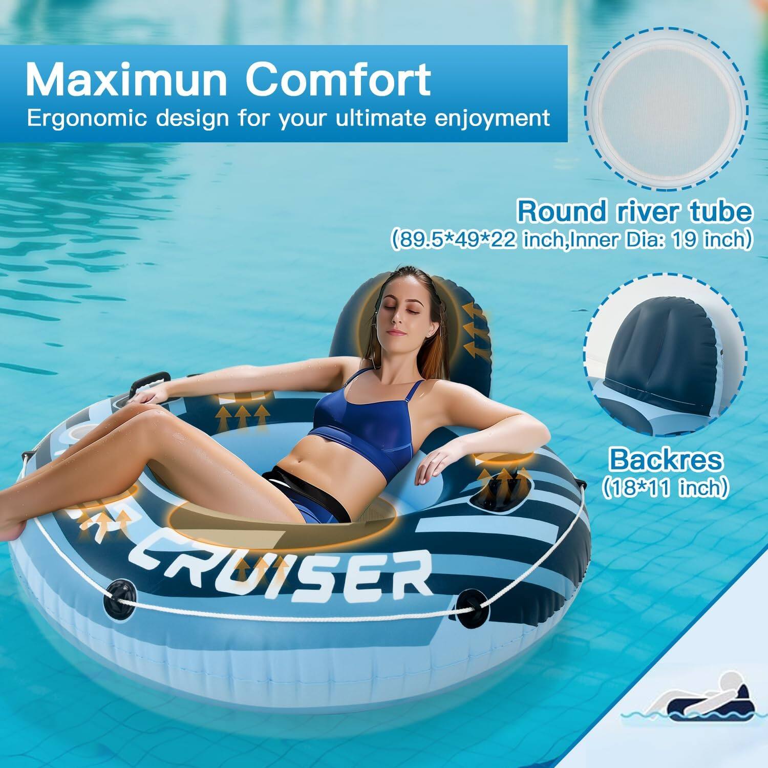 Maximum Comfort Ergonomic design for your ultimate enjoyment. Round river tube (89.5*49*22 inch, Inner Dia: 19 inch) M CRUISER Backrest (18*11 inch)