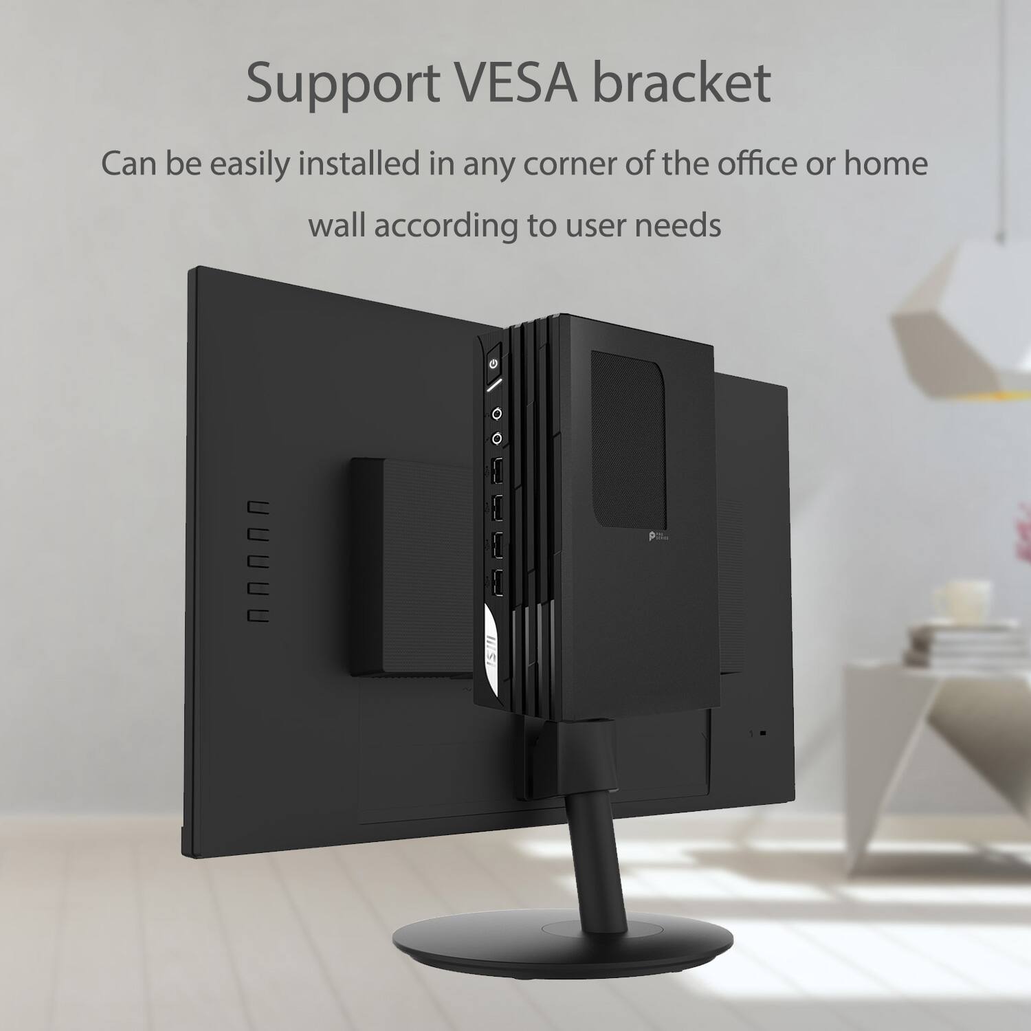 Support VESA bracket  
Can be easily installed in any corner of the office or home wall according to user needs