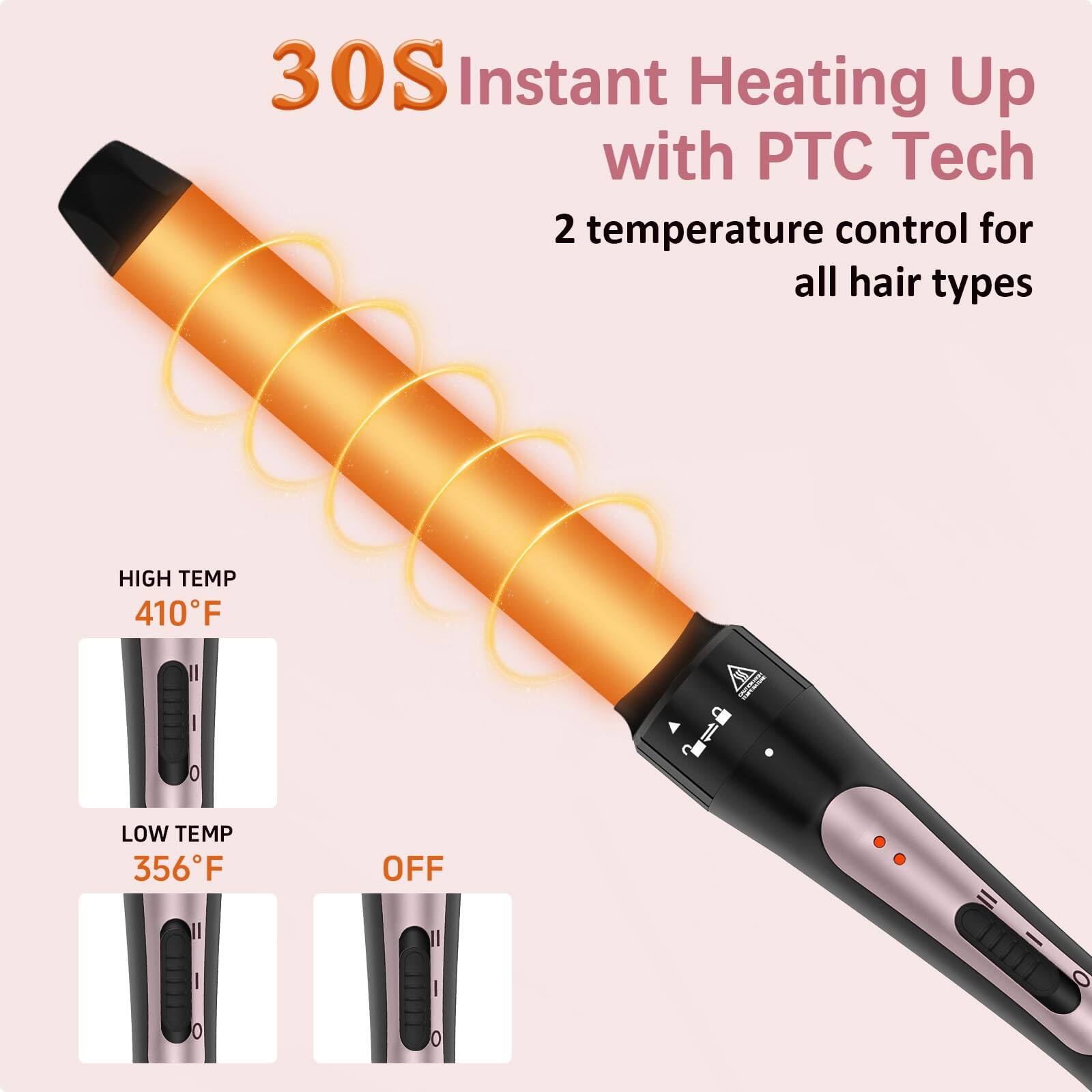 30S Instant Heating Up with PTC Tech  
2 temperature control for all hair types  

HIGH TEMP 410°F  
LOW TEMP 356°F  
OFF