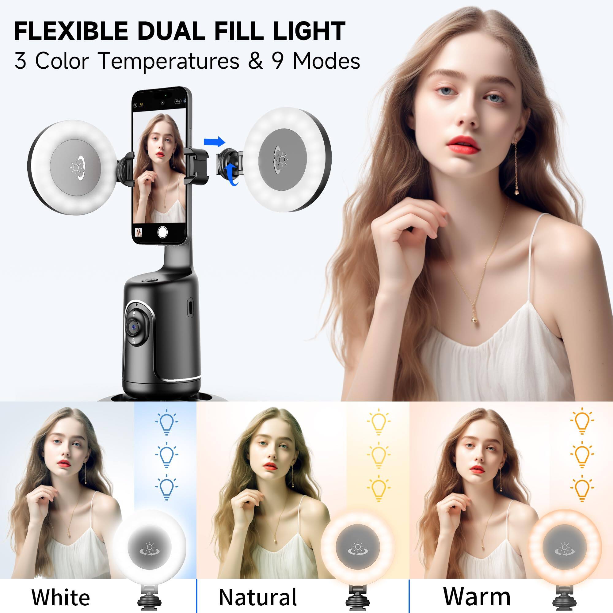 FLEXIBLE DUAL FILL LIGHT  
3 Color Temperatures & 9 Modes  

White  
Natural  
Warm