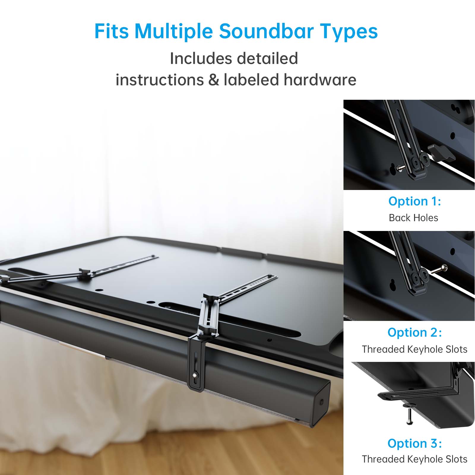 Fits Multiple Soundbar Types  
Includes detailed instructions & labeled hardware  

Option 1: Back Holes  

Option 2: Threaded Keyhole Slots  

Option 3: Threaded Keyhole Slots