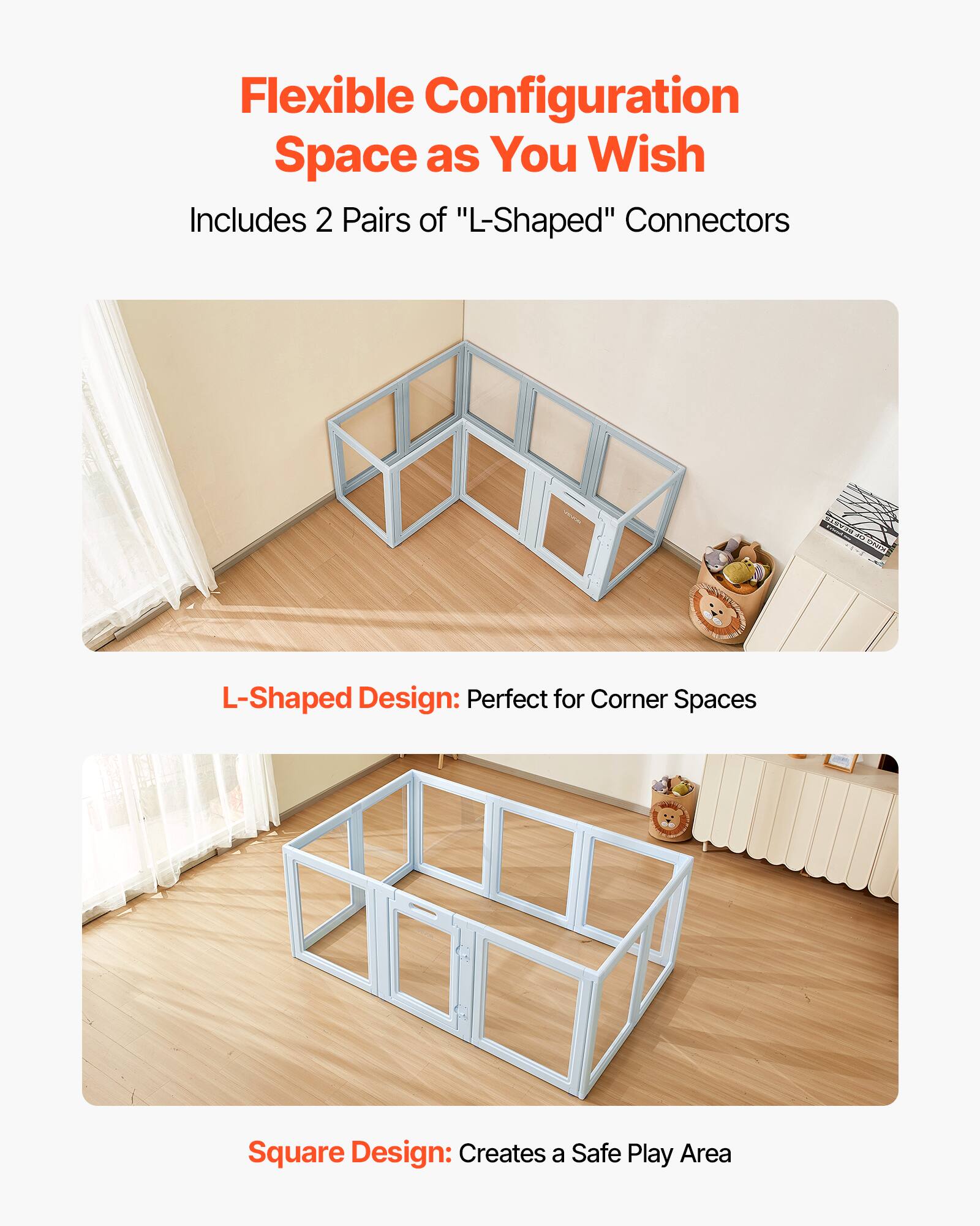 Flexible Configuration Space as You Wish  
Includes 2 Pairs of "L-Shaped" Connectors  

L-Shaped Design: Perfect for Corner Spaces  

Square Design: Creates a Safe Play Area