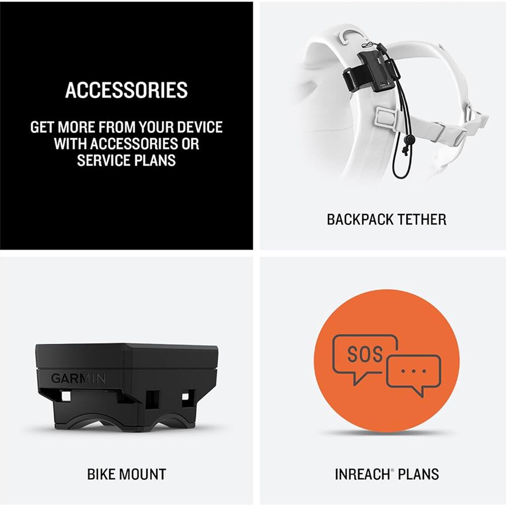 ACCESSORIES  
GET MORE FROM YOUR DEVICE WITH ACCESSORIES OR SERVICE PLANS  
BACKPACK TETHER  
GARMIN SOS  
BIKE MOUNT  
INREACH PLANS