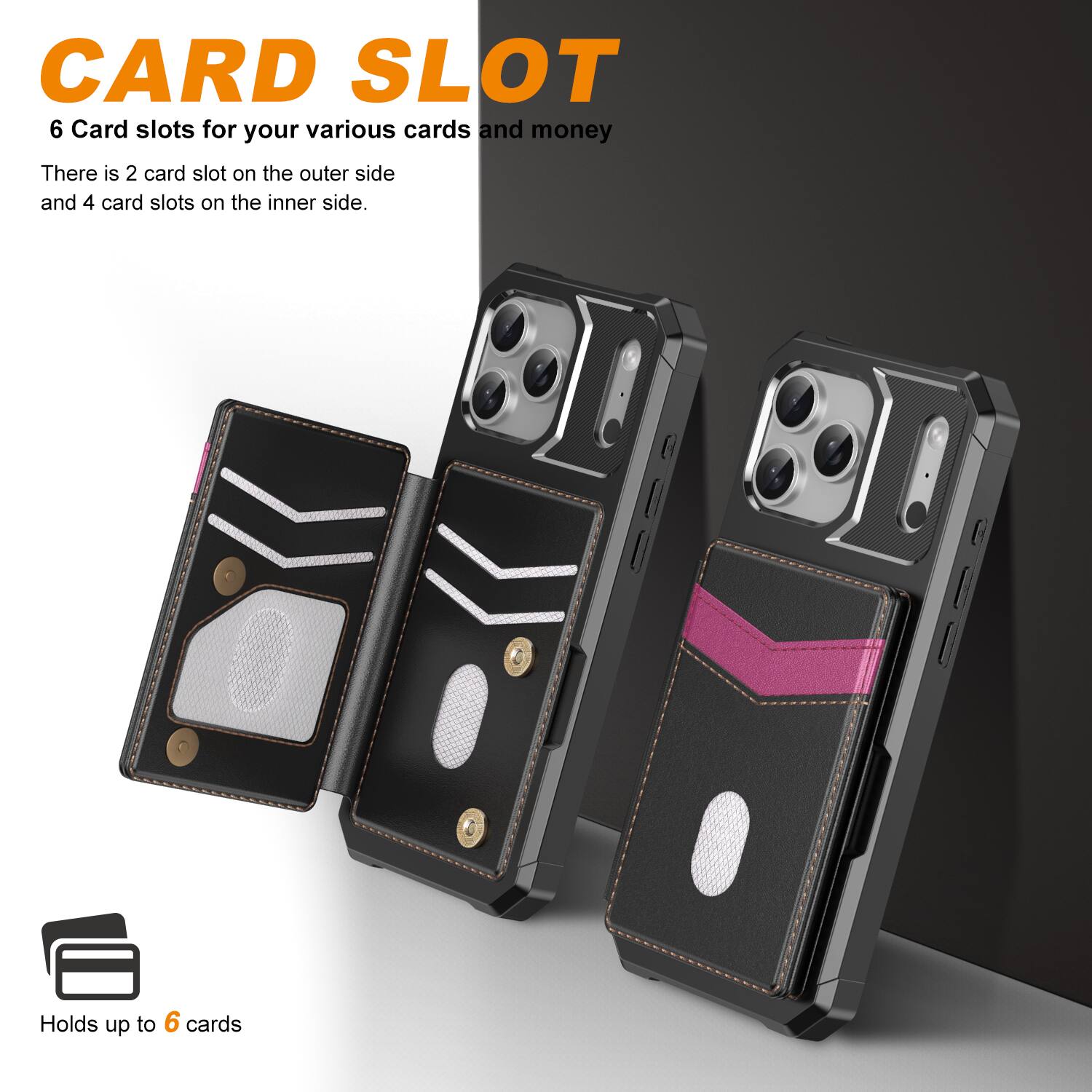 CARD SLOT  
6 Card slots for your various cards and money  
There is 2 card slot on the outer side and 4 card slots on the inner side.  
Holds up to 6 cards