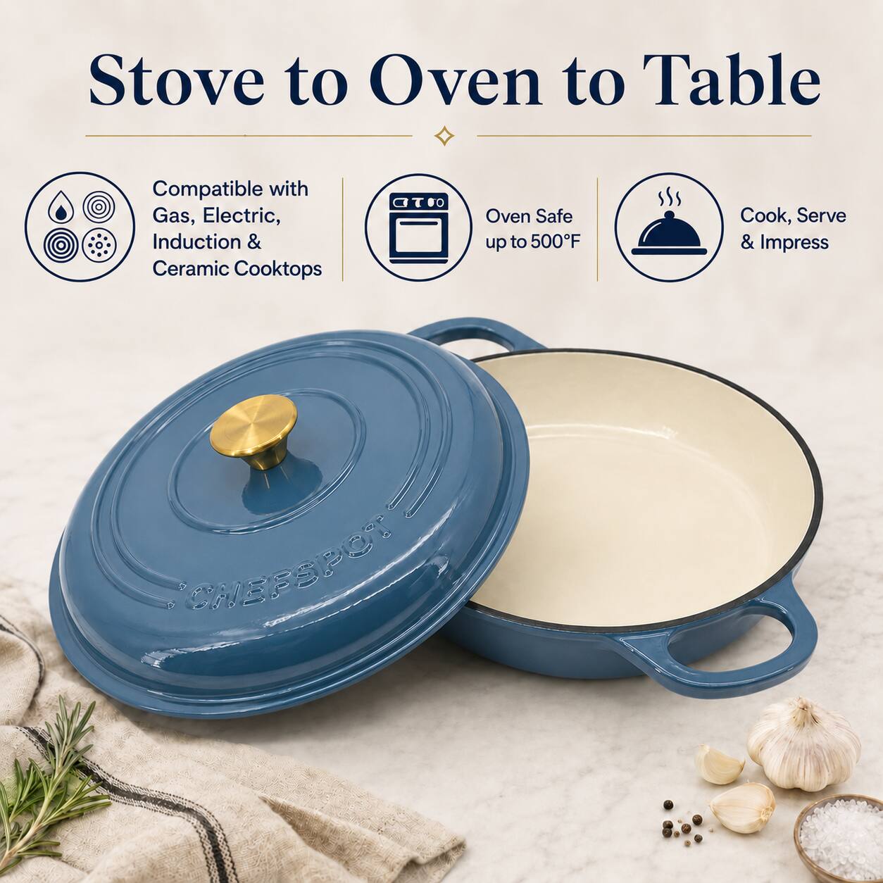 Stove to Oven to Table

Compatible with Gas, Electric, Induction & Ceramic Cooktops

Oven Safe up to 500°F

Cook, Serve & Impress

WISPSPOT