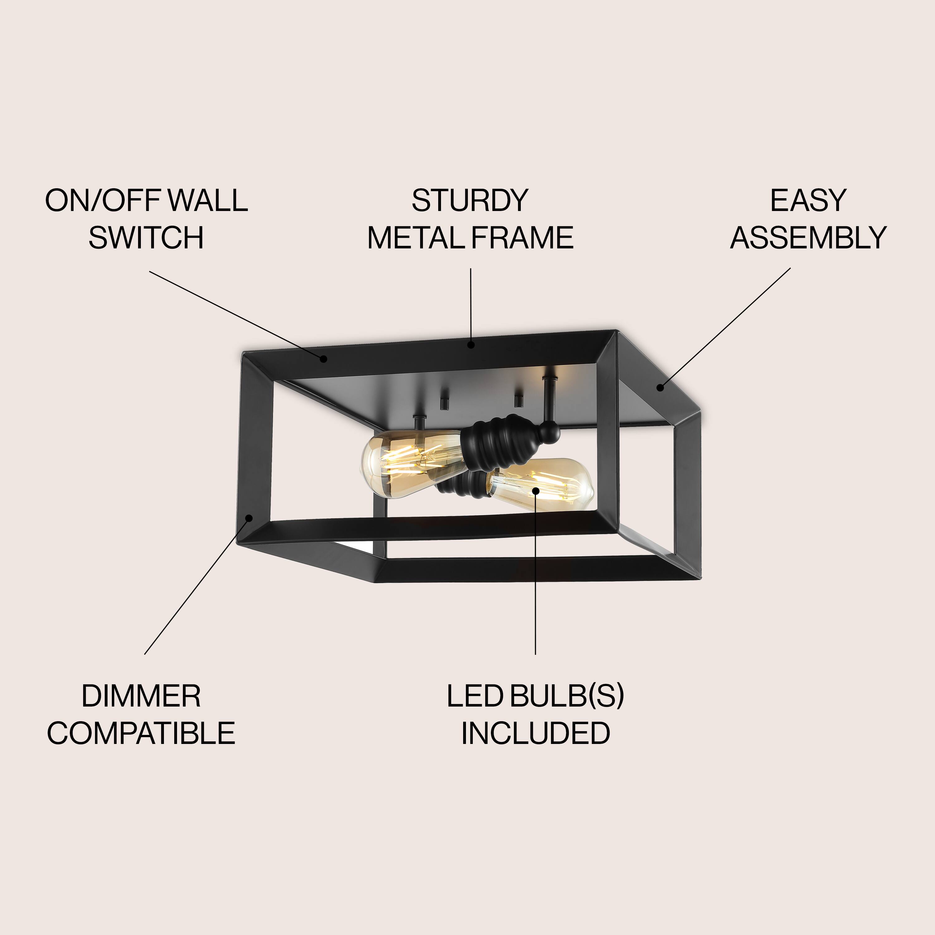 ON/OFF WALL SWITCH  
STURDY METAL FRAME  
EASY ASSEMBLY  
DIMMER COMPATIBLE  
LED BULB(S) INCLUDED
