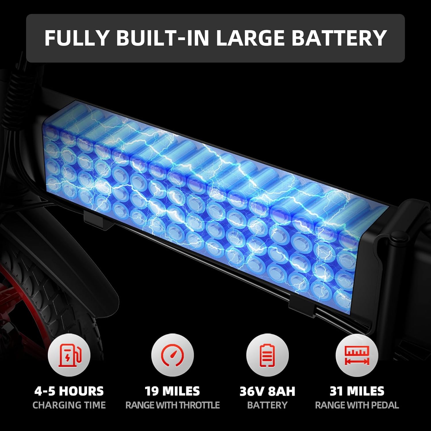 FULLY BUILT-IN LARGE BATTERY

4-5 HOURS CHARGING TIME

19 MILES RANGE WITH THROTTLE

36V 8AH BATTERY

31 MILES RANGE WITH PEDAL