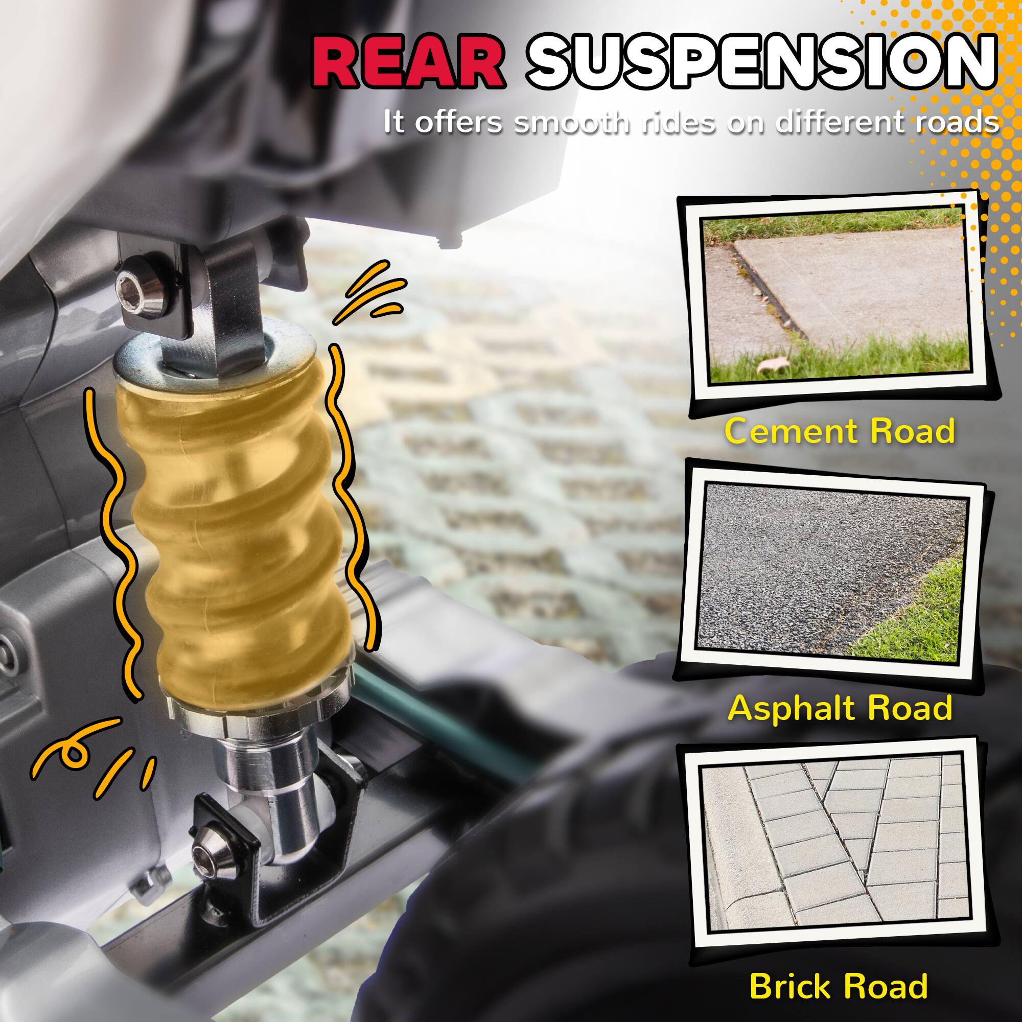 REAR SUSPENSION  
It offers smooth rides on different roads  

Cement Road  
Asphalt Road  
Brick Road