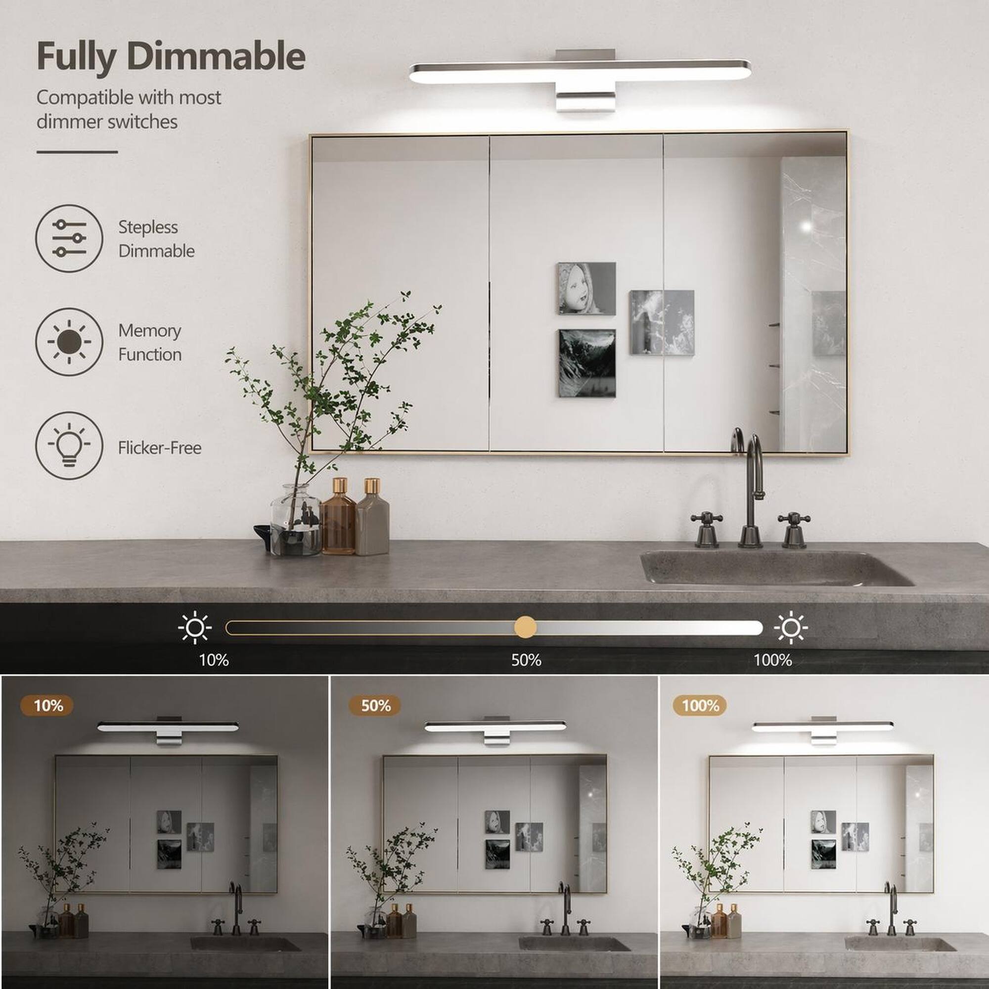 Fully Dimmable  
Compatible with most dimmer switches  

Stepless Dimmable  
Memory Function  
Flicker-Free  

10%  
50%  
100%
