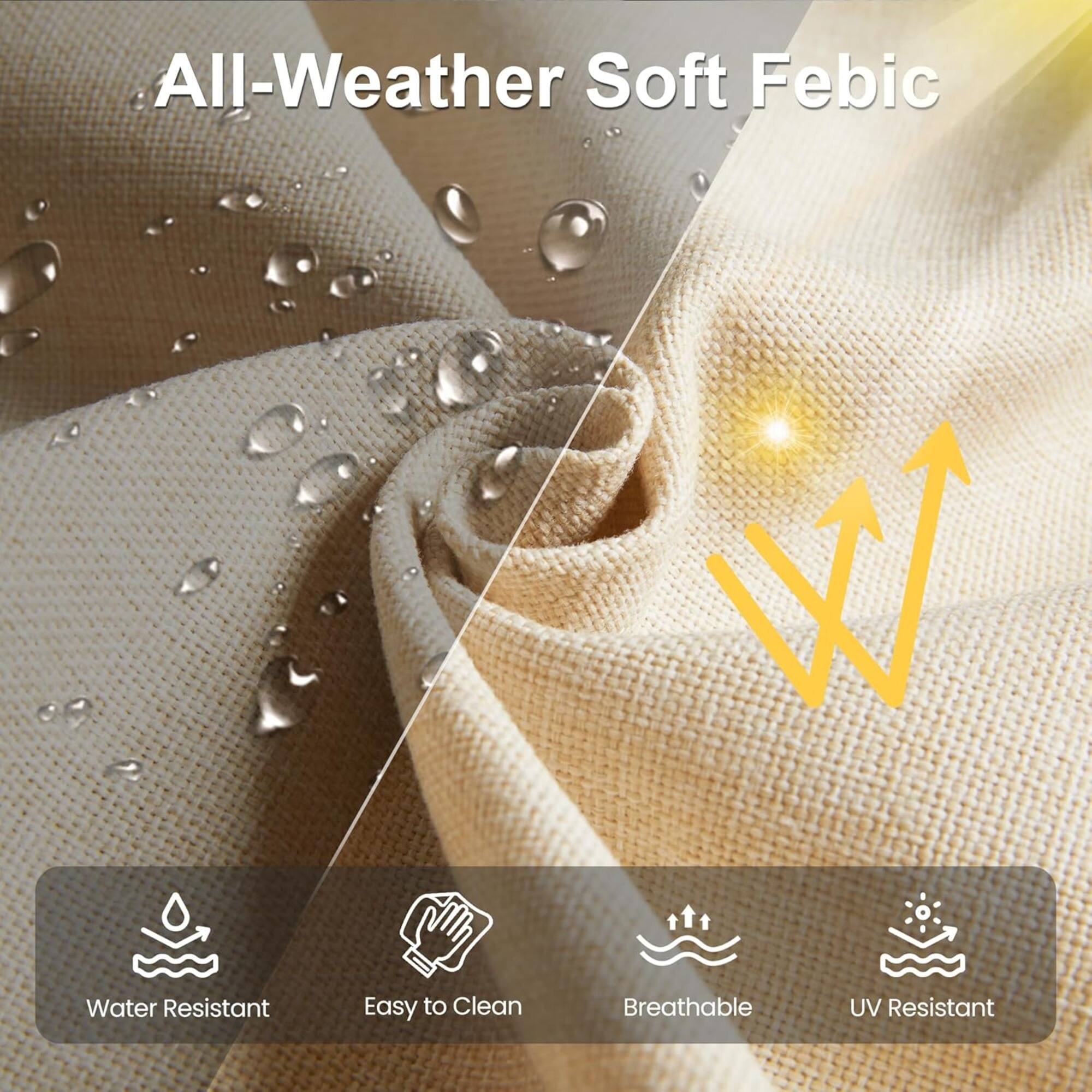 All-Weather Soft Fabric

- Water Resistant
- Easy to Clean
- Breathable
- UV Resistant