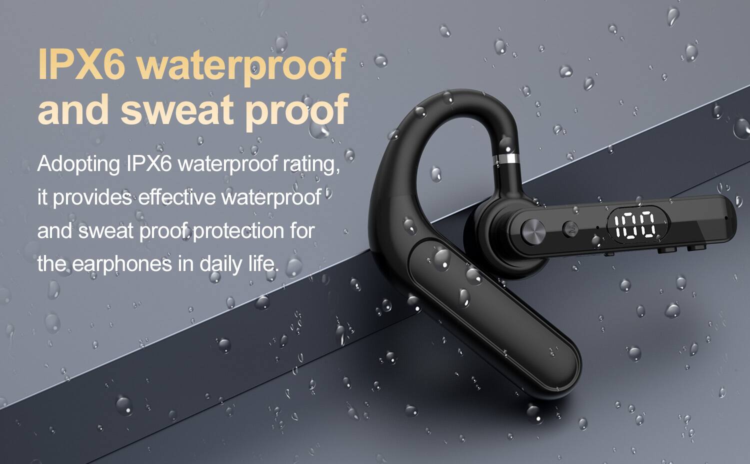 IPX6 waterproof and sweat proof

Adopting IPX6 waterproof rating, it provides effective waterproof and sweat proof protection for the earphones in daily life.