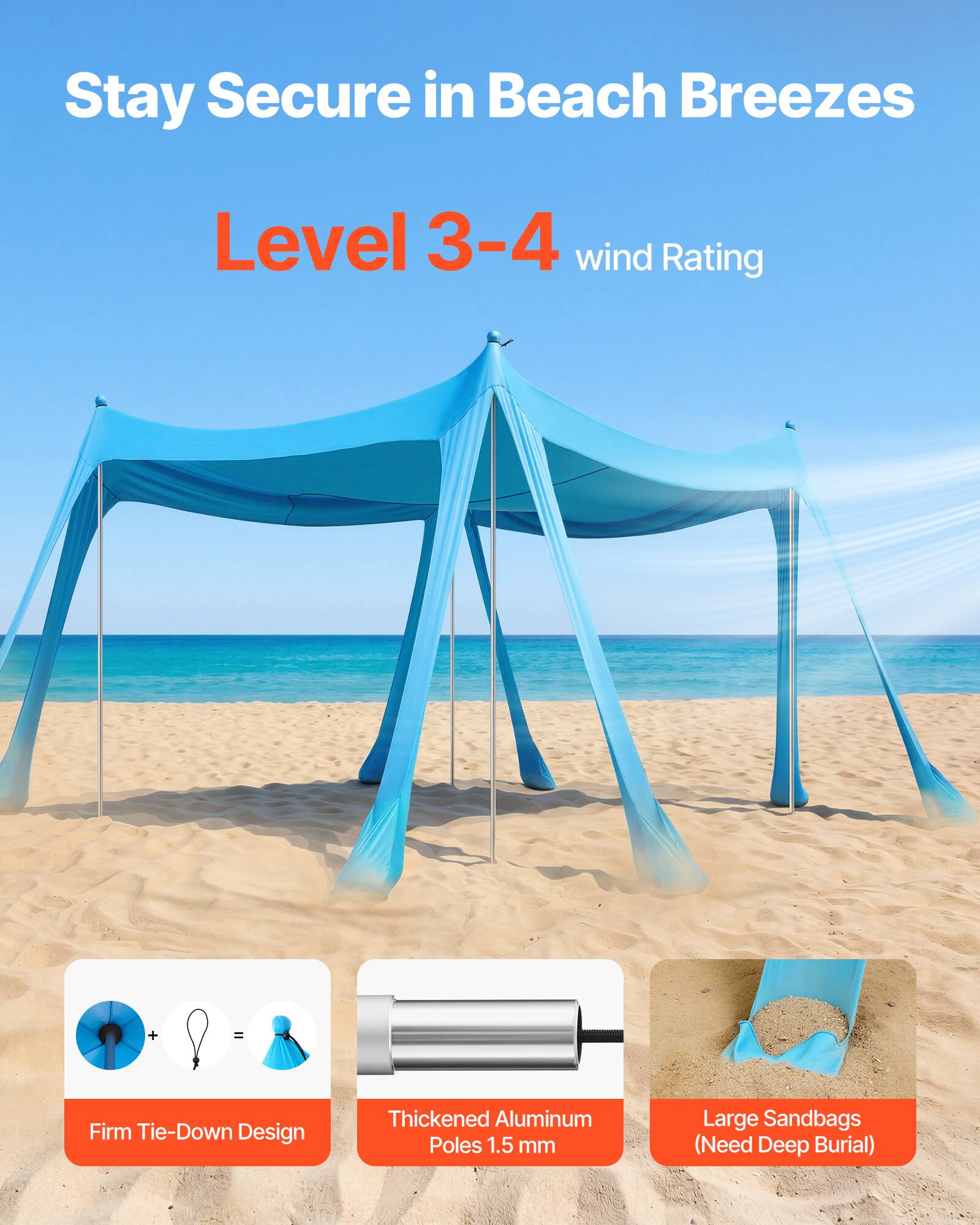Stay Secure in Beach Breezes  
Level 3-4 wind Rating  
Firm Tie-Down Design  
Thickened Aluminum Poles 1.5 mm  
Large Sandbags (Need Deep Burial)