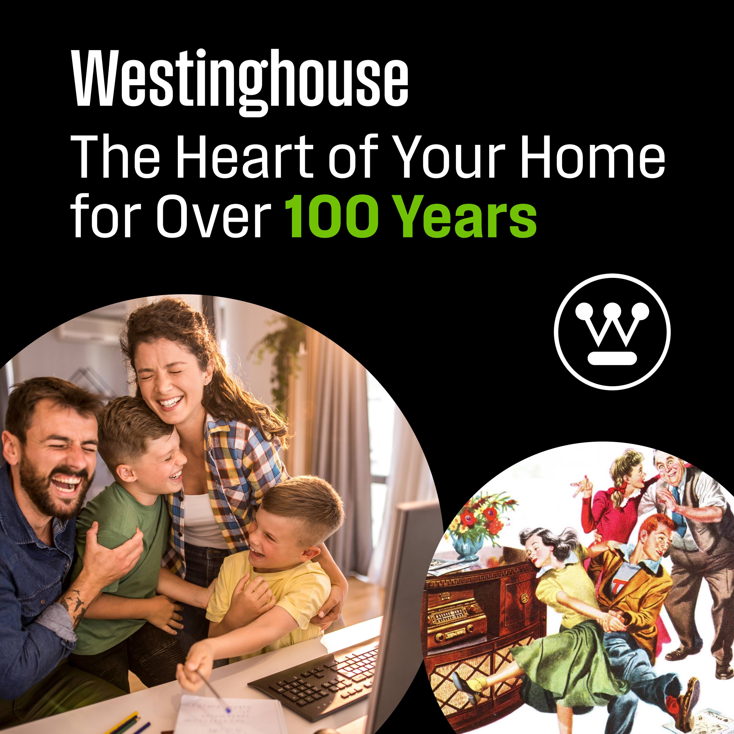 Westinghouse  
The Heart of Your Home for Over 100 Years