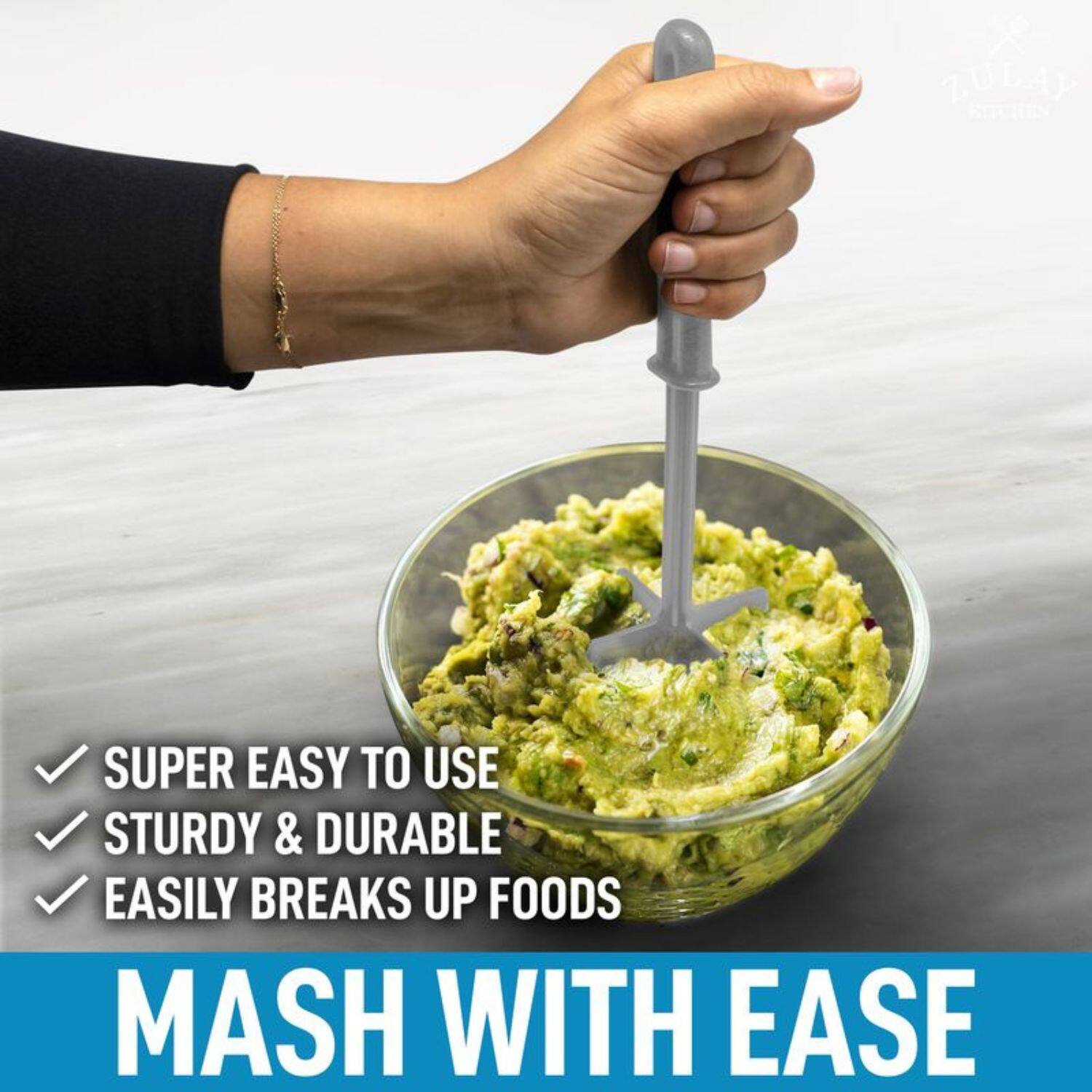 - SUPER EASY TO USE
- STURDY & DURABLE
- EASILY BREAKS UP FOODS

MASH WITH EASE