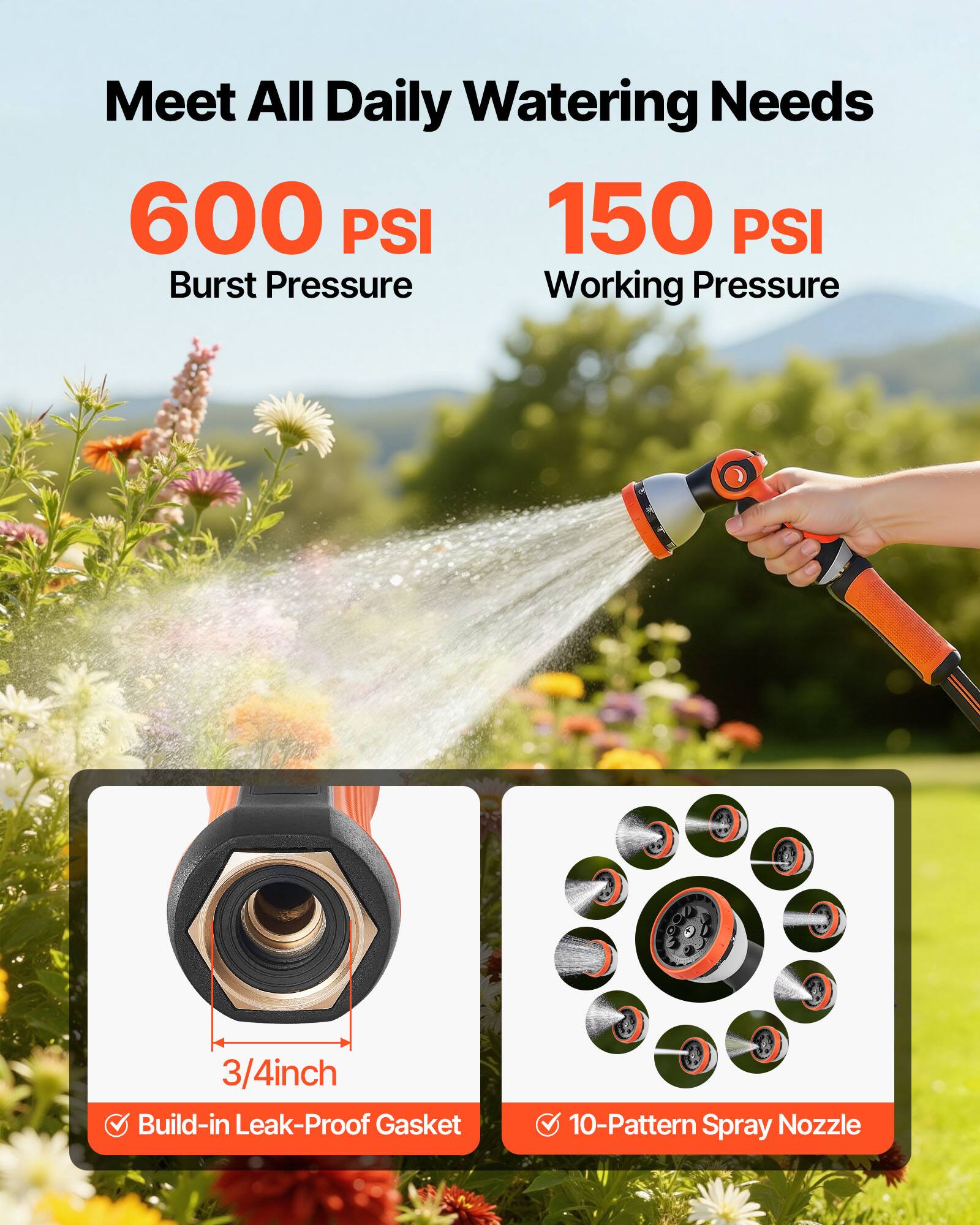 Meet All Daily Watering Needs  
600 PSI Burst Pressure  
150 PSI Working Pressure  
3/4 inch Build-in Leak-Proof Gasket  
10-Pattern Spray Nozzle