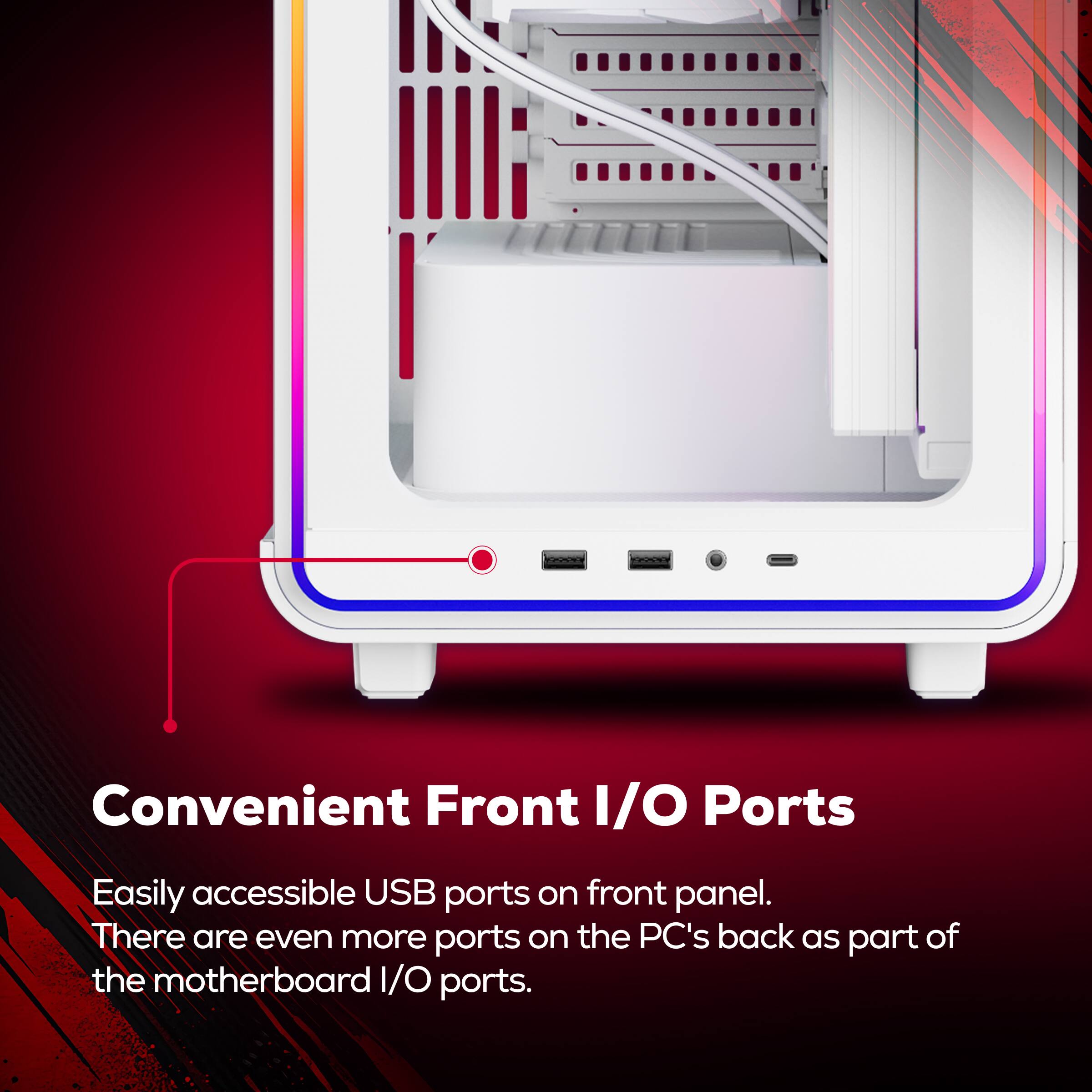 Convenient Front I/O Ports

Easily accessible USB ports on front panel. There are even more ports on the PC's back as part of the motherboard I/O ports.