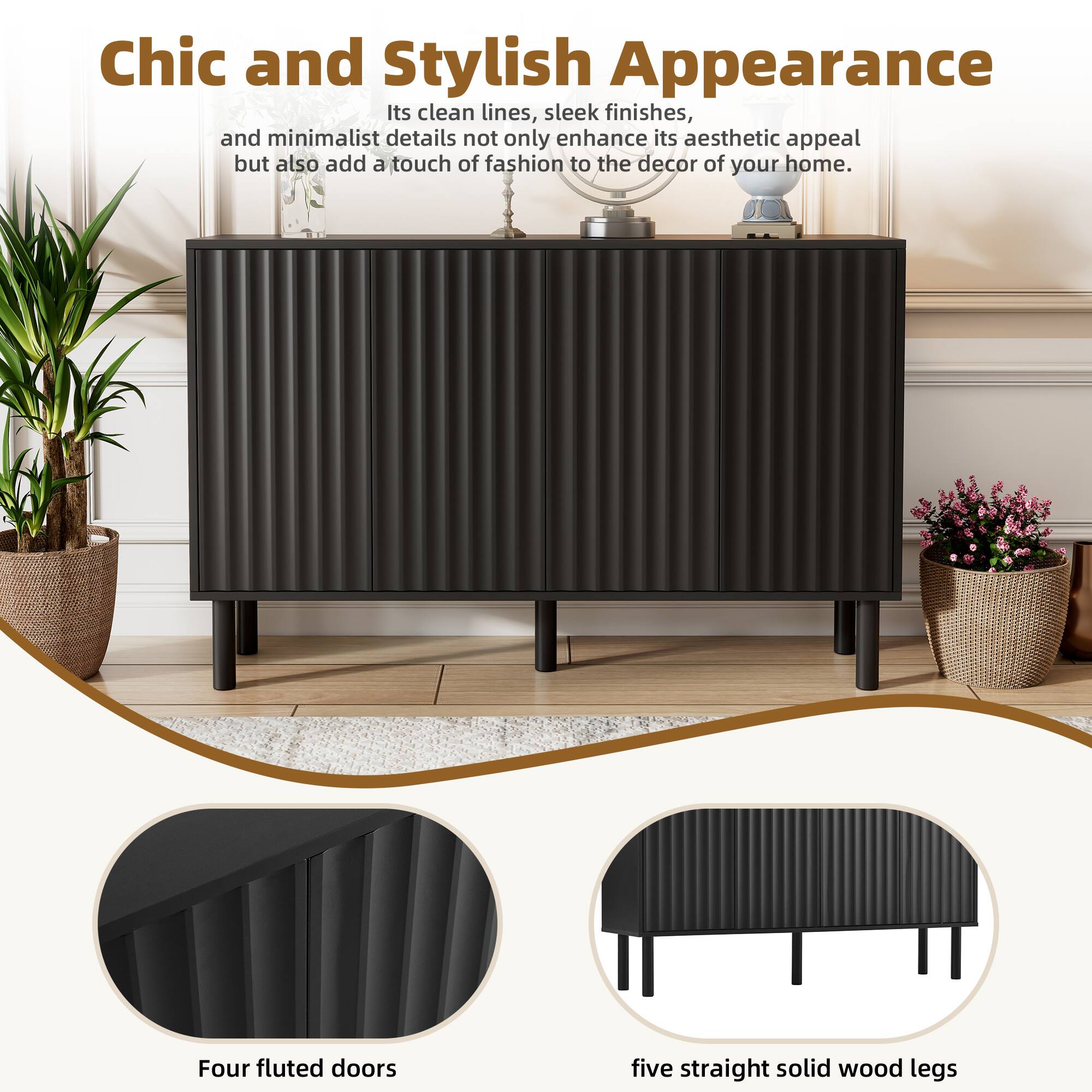 Chic and Stylish Appearance

Its clean lines, sleek finishes, and minimalist details not only enhance its aesthetic appeal but also add a touch of fashion to the decor of your home.

Four fluted doors

Five straight solid wood legs