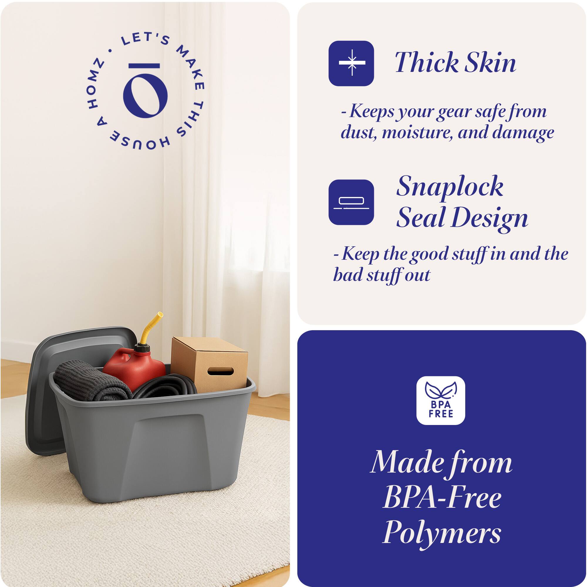 LET'S MAKE THIS HOUSE HOMZ

Thick Skin
- Keeps your gear safe from dust, moisture, and damage

Snaplock Seal Design
- Keep the good stuff in and the bad stuff out

Made from BPA-Free Polymers