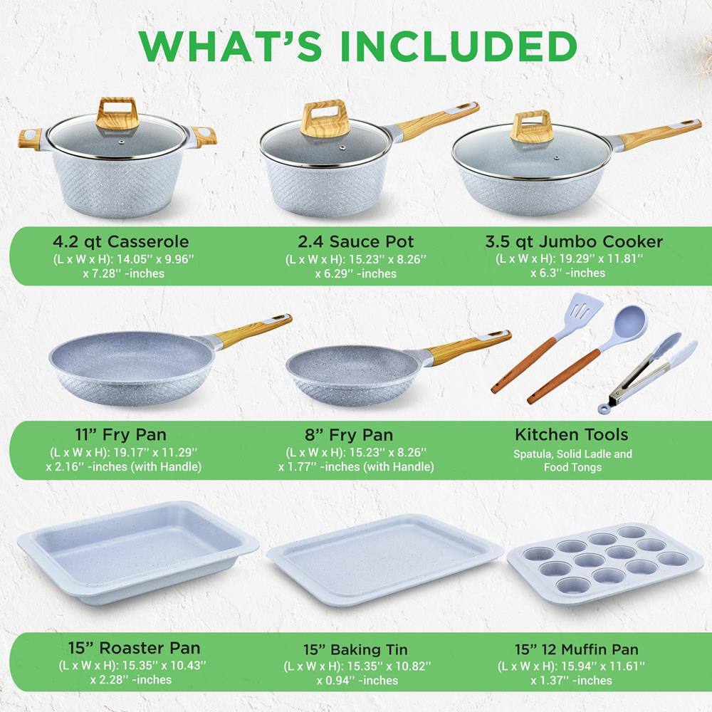 **WHAT'S INCLUDED**

- **4.2 qt Casserole**  
  (L x W x H): 14.05" x 9.96" x 7.28" - inches

- **2.4 Sauce Pot**  
  (L x W x H): 15.23" x 8.26" x 6.29" - inches

- **3.5 qt Jumbo Cooker**  
  (L x W x H): 19.29" x 11.81" x 6.3" - inches

- **11" Fry Pan**  
  (L x W x H): 19.17" x 11.29" x 2.16" - inches (with Handle)

- **8" Fry Pan**  
  (L x W x H): 15.23" x 8.26" x 1.77" - inches (with Handle)

- **Kitchen Tools**  
  Spatula, Solid Ladle and Food Tongs

- **15" Roaster Pan**  
  (L x W x H): 15.35" x 10.43" x 2.28" - inches

- **15" Baking Tin**  
  (L x W x H): 15.35" x 10.82" x 0.94" - inches

- **15" 12 Muffin Pan**  
  (L x W x H): 15.94" x 11.61" x 1.37" - inches