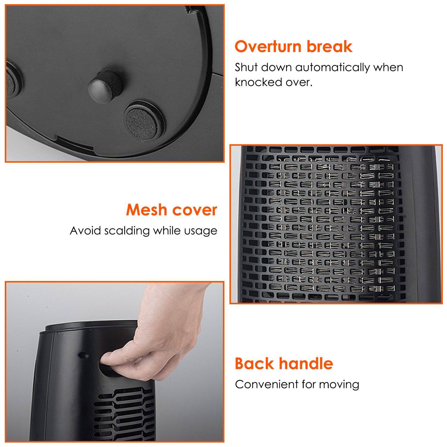 - **Overturn break**: Shut down automatically when knocked over.
- **Mesh cover**: Avoid scalding while usage.
- **Back handle**: Convenient for moving.