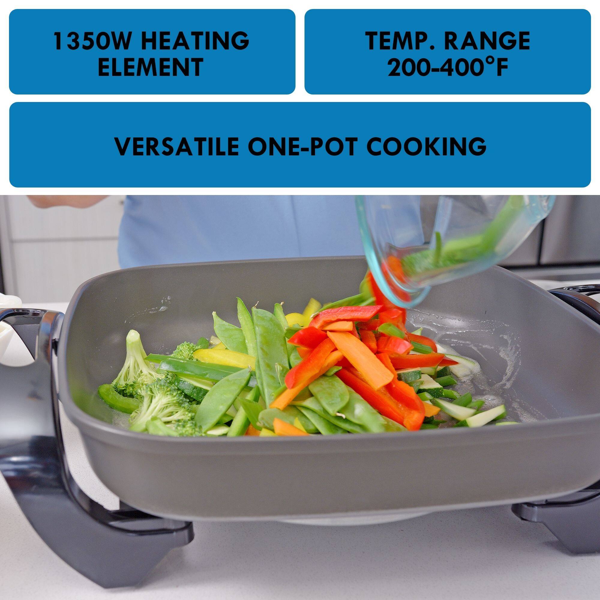1350W HEATING ELEMENT  
TEMP. RANGE 200-400°F  
VERSATILE ONE-POT COOKING
