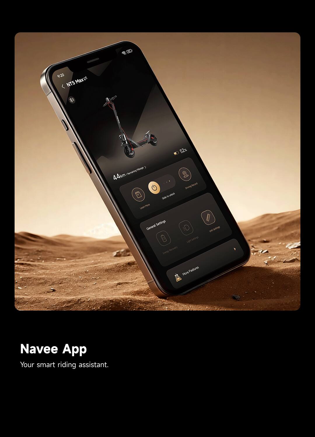 9:20  
NT5 Max  
52%  

44km Remaining  
Mlaage 3  

Settings  
- General  
- Driving Settings  
- Light Settings  
- Energy Recovery  
- More Features  

Navee App  
Your smart riding assistant.
