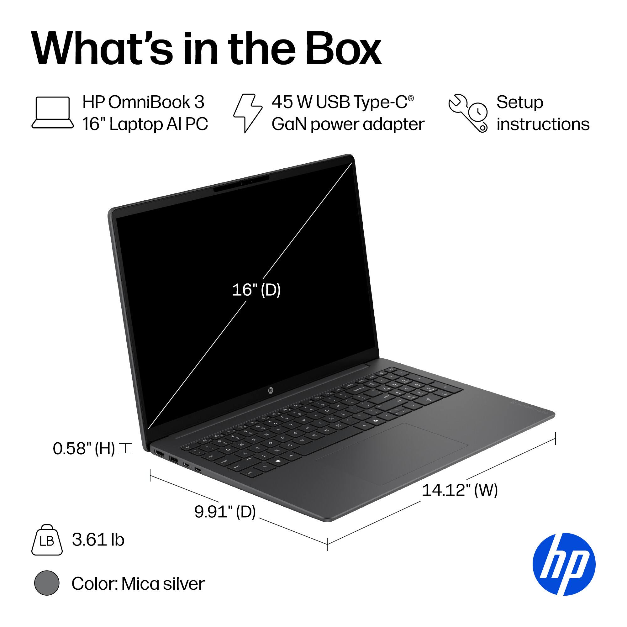 What's in the Box

- HP OmniBook 3 16" Laptop AI PC
- 45 W USB Type-C GaN power adapter
- Setup instructions

Dimensions:
- 16" (D)
- 9.91" (D)
- 14.12" (W)
- 0.58" (H)

Weight: 3.61 lb

Color: Mica silver
