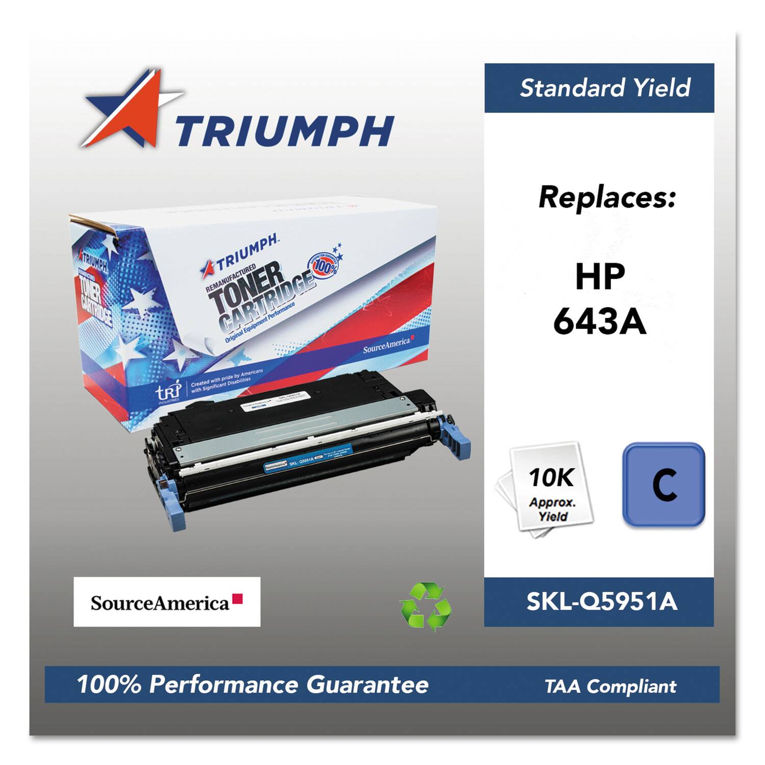 TRIUMPH Standard Yield  
TRIUMPH Remanufactured Toner Cartridge  
Original Equipment Performance  
SourceAmerica  
Replaces: HP 643A  
Approx. Yield: 10K  
SKU: SKL-Q5951A  
100% Performance Guarantee  
TAA Compliant