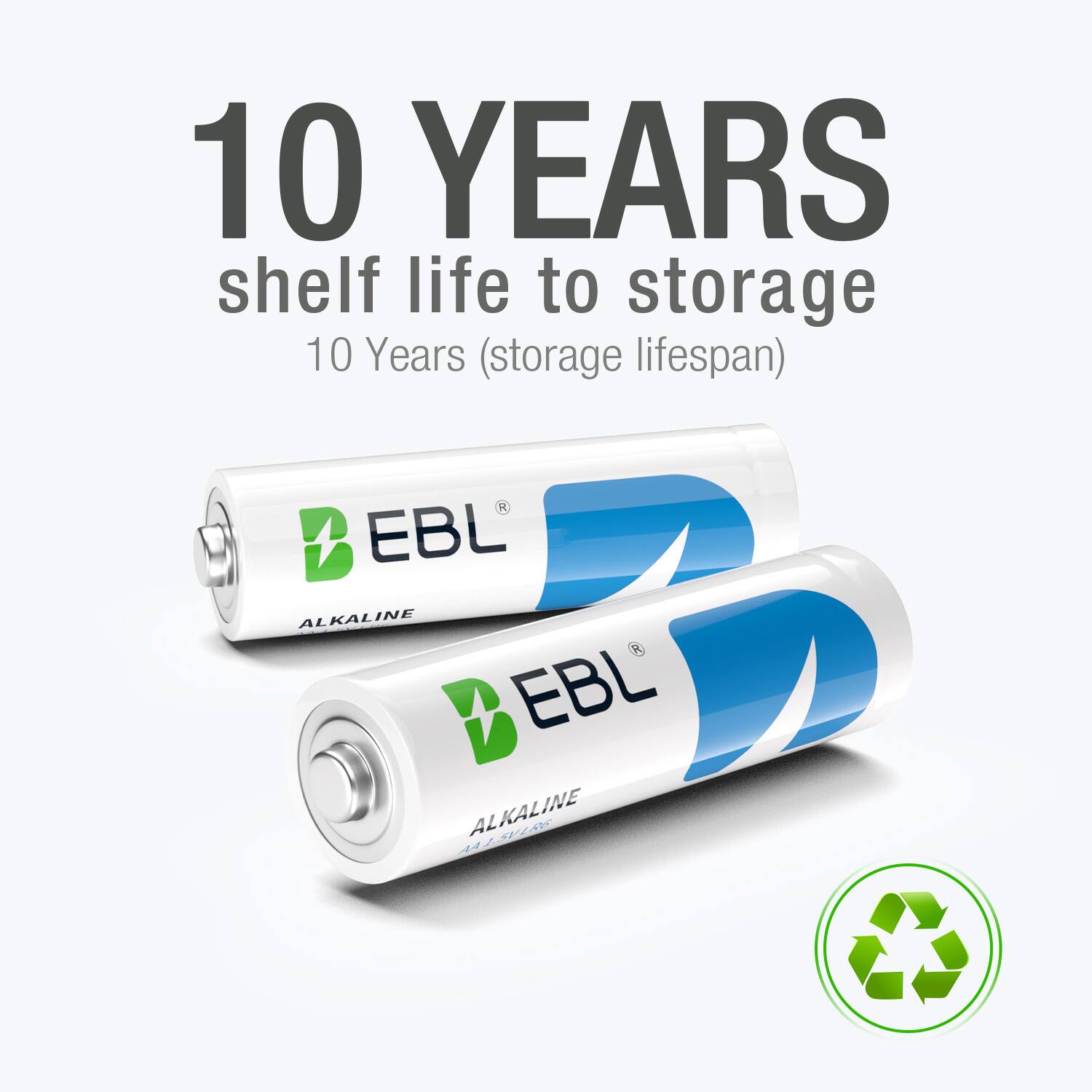 10 YEARS  
shelf life to storage  
10 Years (storage lifespan)  

EBL  
ALKALINE  

EBL  
ALKALINE
