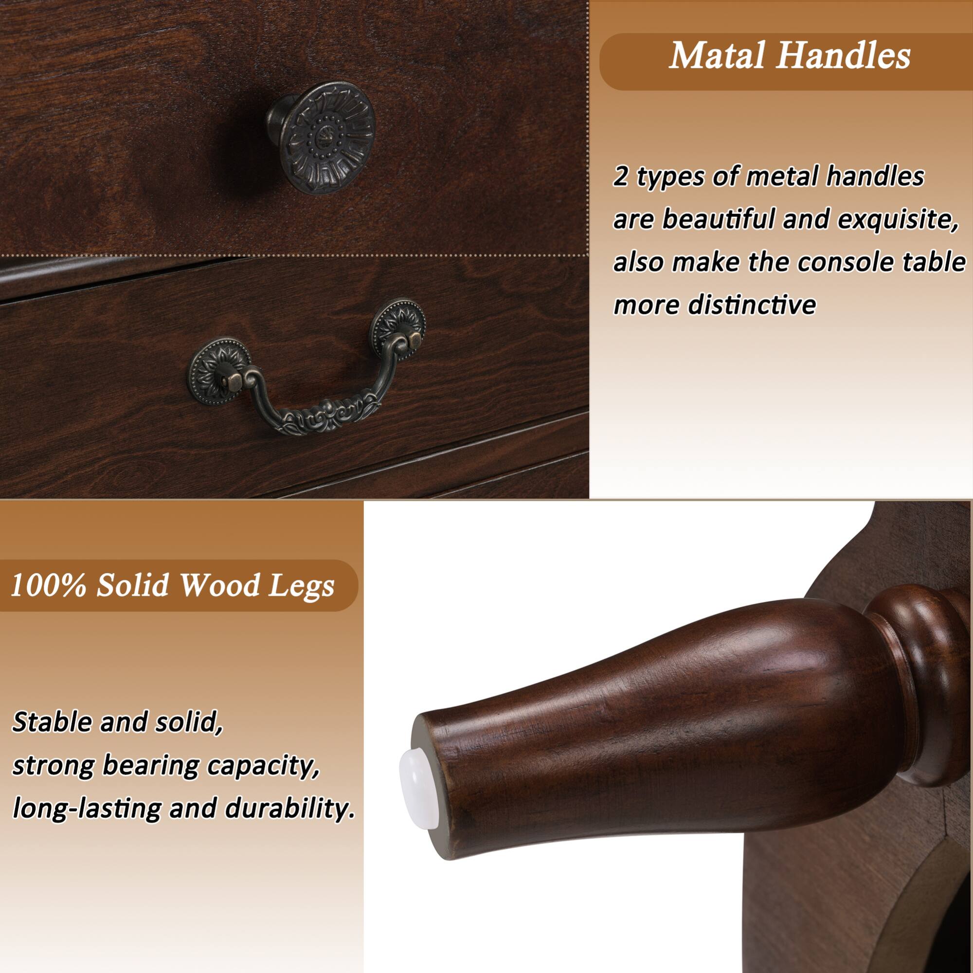 **Matal Handles**

2 types of metal handles are beautiful and exquisite, also make the console table more distinctive

**100% Solid Wood Legs**

Stable and solid, strong bearing capacity, long-lasting and durability.